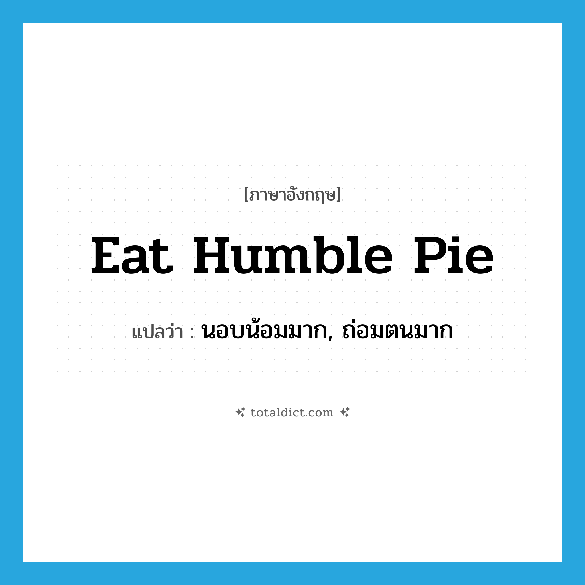 eat humble pie แปลว่า?, คำศัพท์ภาษาอังกฤษ eat humble pie แปลว่า นอบน้อมมาก, ถ่อมตนมาก ประเภท IDM หมวด IDM