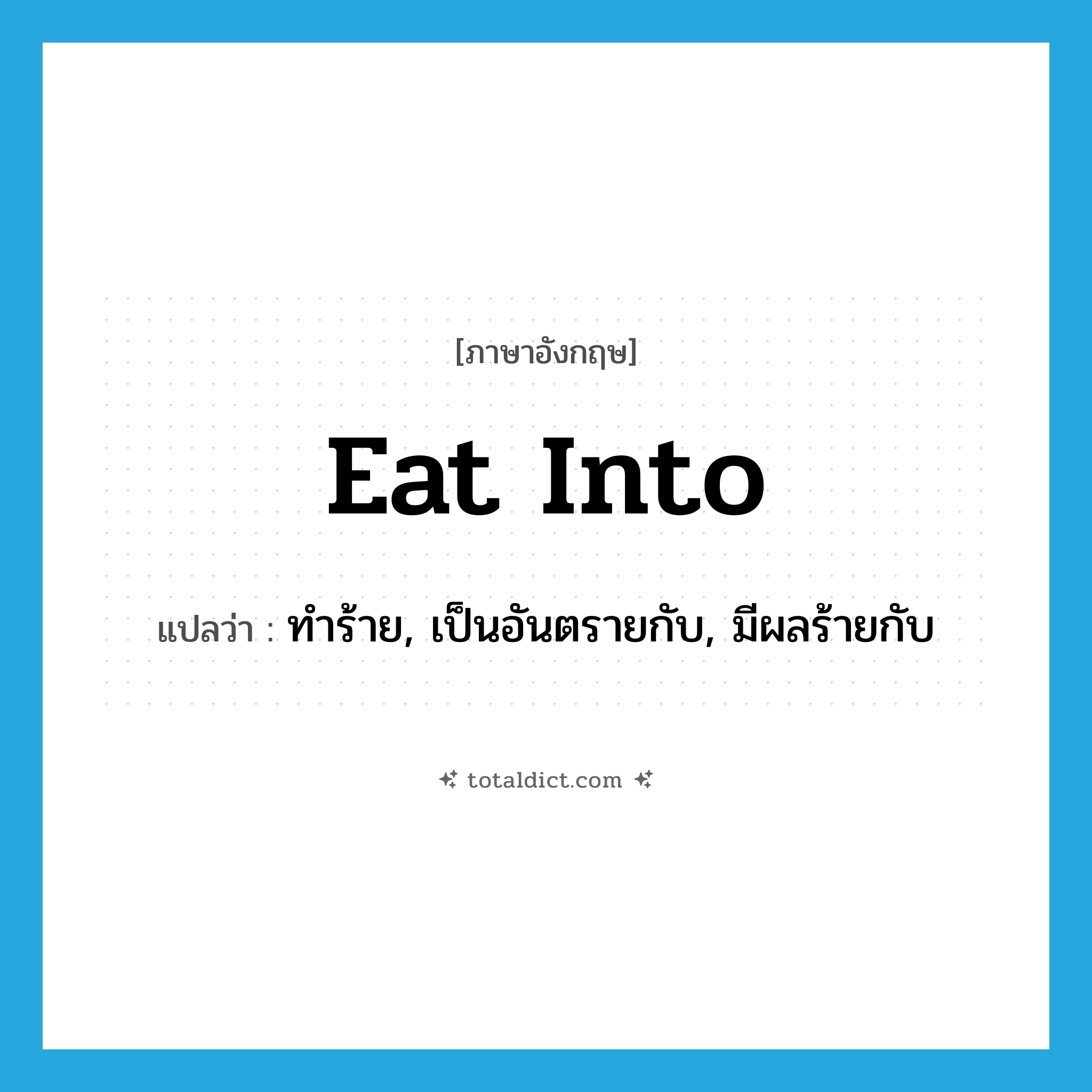 eat into แปลว่า?, คำศัพท์ภาษาอังกฤษ eat into แปลว่า ทำร้าย, เป็นอันตรายกับ, มีผลร้ายกับ ประเภท PHRV หมวด PHRV