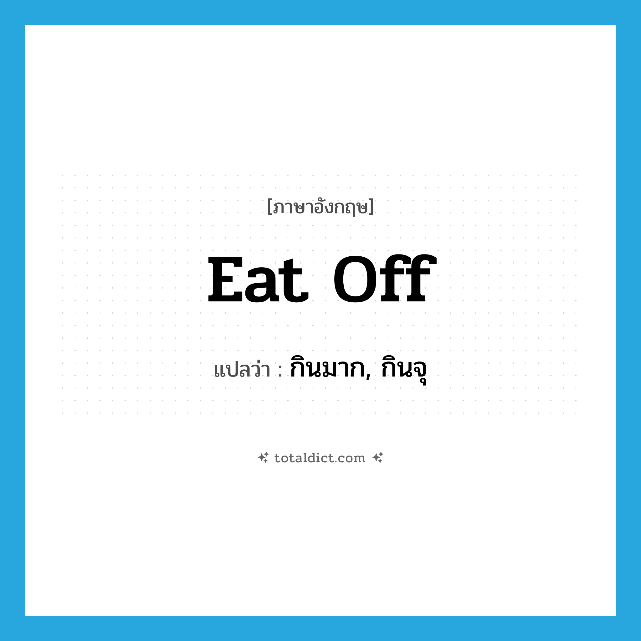 eat off แปลว่า?, คำศัพท์ภาษาอังกฤษ eat off แปลว่า กินมาก, กินจุ ประเภท PHRV หมวด PHRV