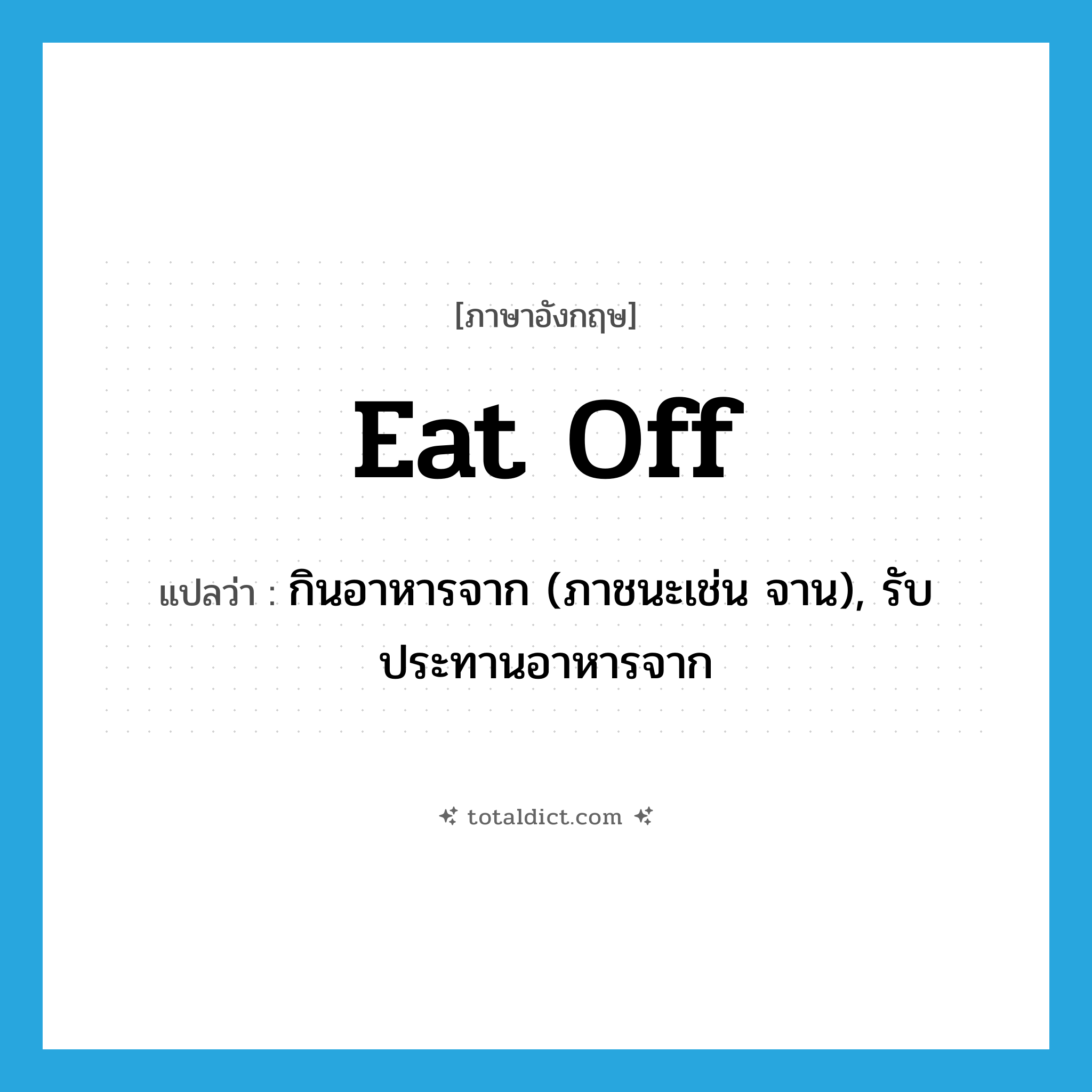 eat off แปลว่า?, คำศัพท์ภาษาอังกฤษ eat off แปลว่า กินอาหารจาก (ภาชนะเช่น จาน), รับประทานอาหารจาก ประเภท PHRV หมวด PHRV
