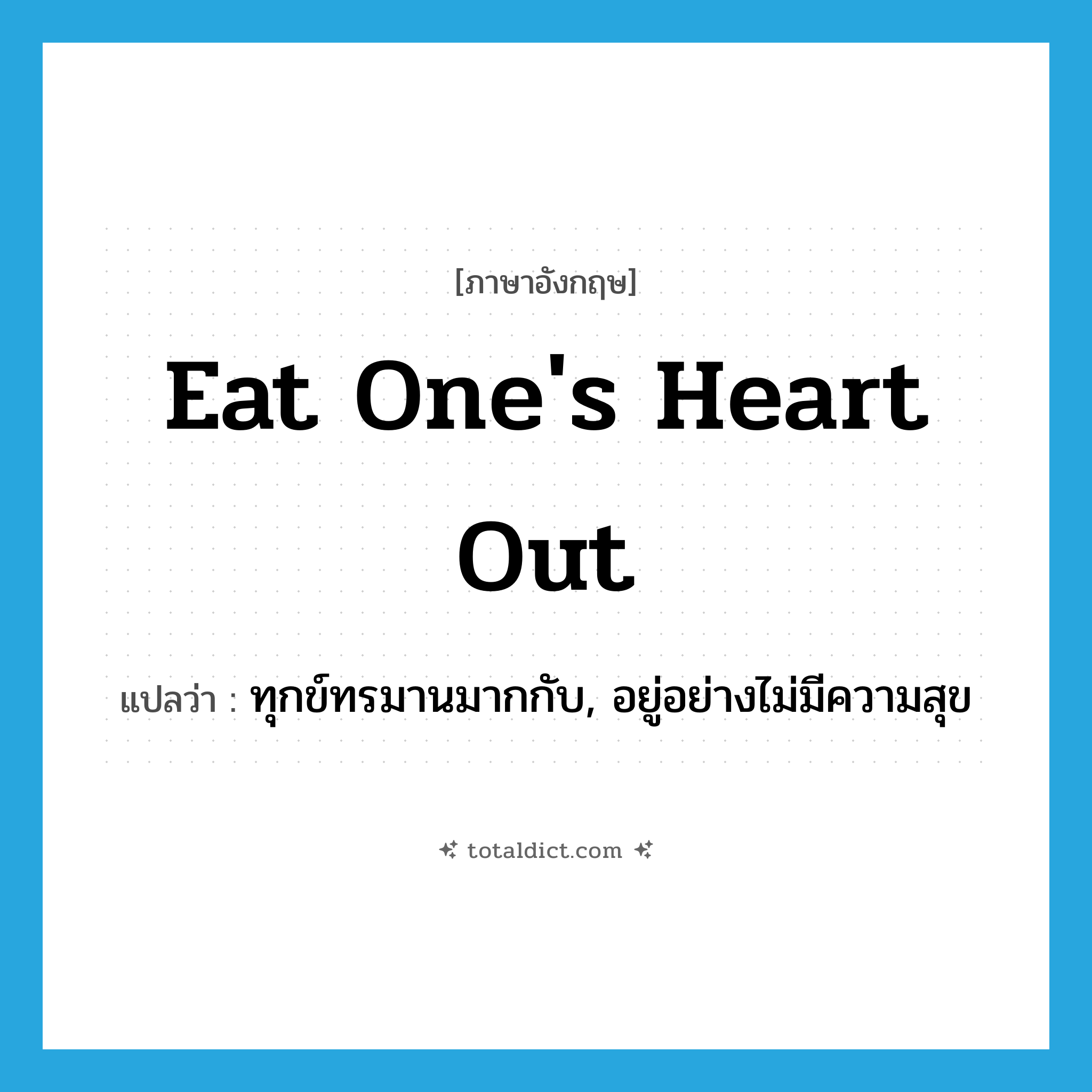 eat one&#39;s heart out แปลว่า?, คำศัพท์ภาษาอังกฤษ eat one&#39;s heart out แปลว่า ทุกข์ทรมานมากกับ, อยู่อย่างไม่มีความสุข ประเภท IDM หมวด IDM