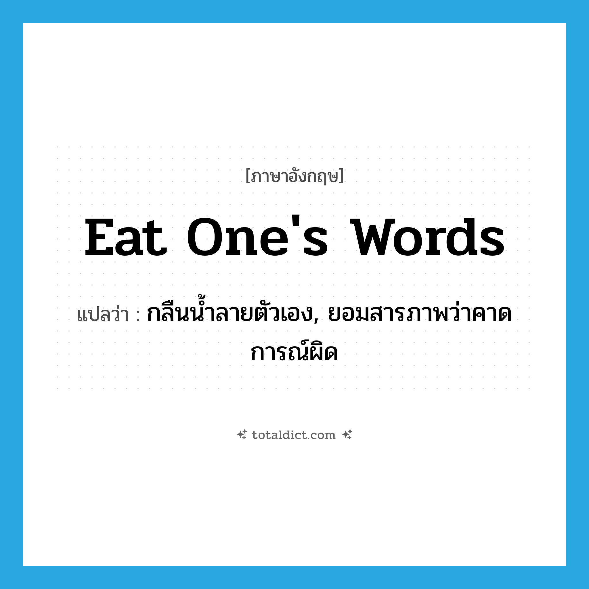 eat one&#39;s words แปลว่า?, คำศัพท์ภาษาอังกฤษ eat one&#39;s words แปลว่า กลืนน้ำลายตัวเอง, ยอมสารภาพว่าคาดการณ์ผิด ประเภท IDM หมวด IDM