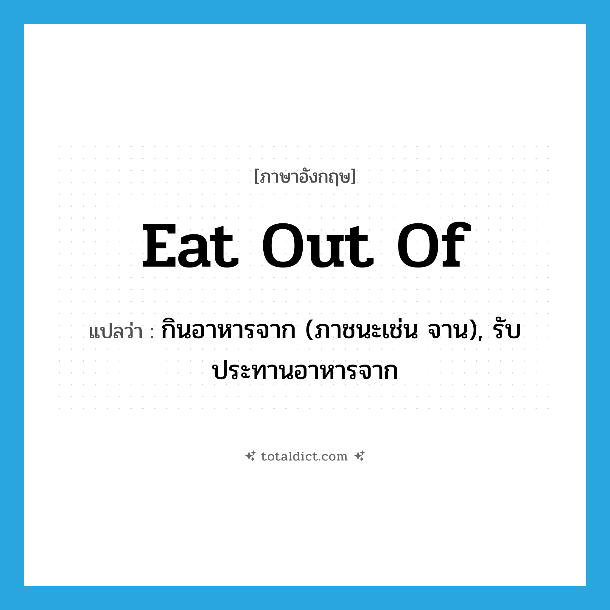 eat out of แปลว่า?, คำศัพท์ภาษาอังกฤษ eat out of แปลว่า กินอาหารจาก (ภาชนะเช่น จาน), รับประทานอาหารจาก ประเภท PHRV หมวด PHRV