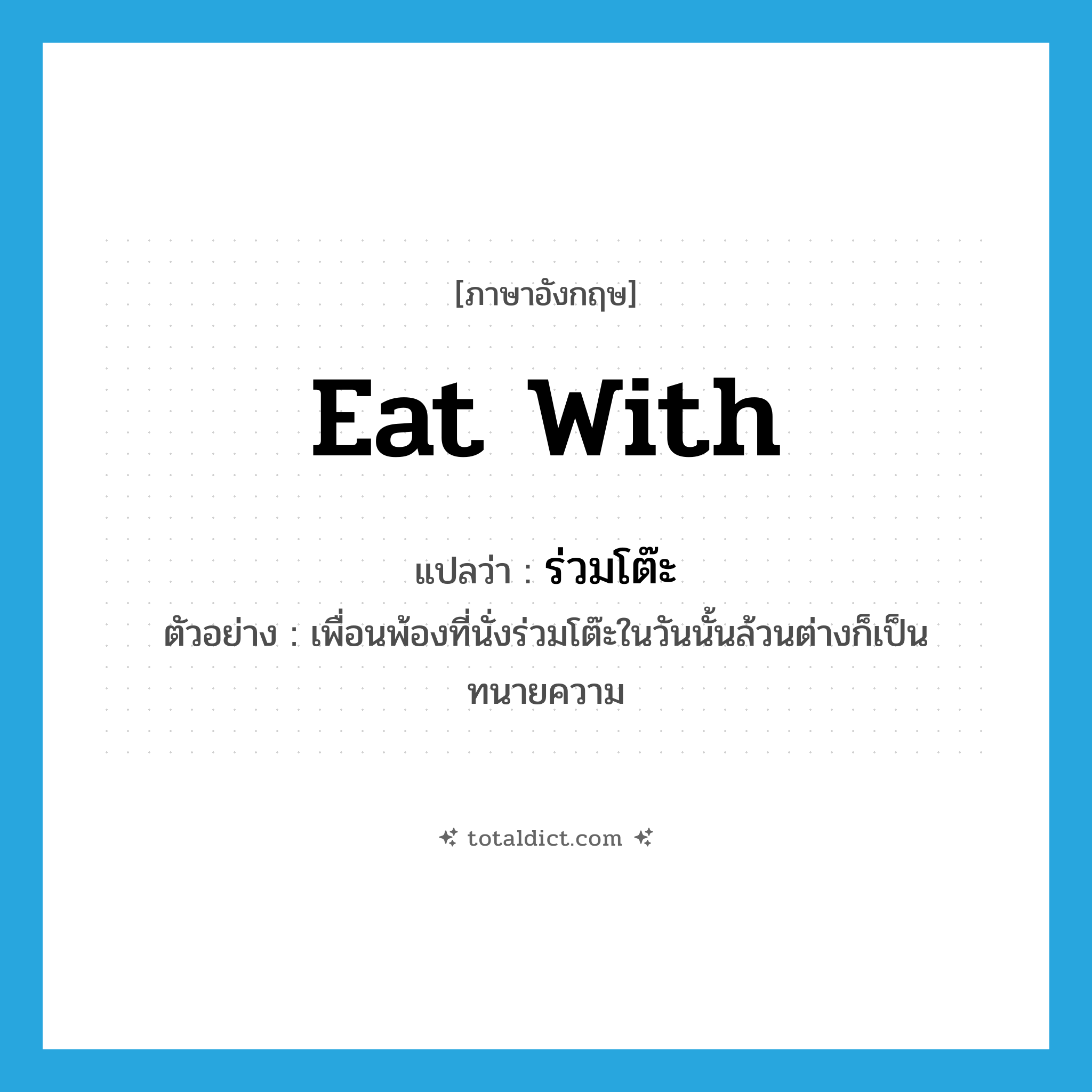 eat with แปลว่า?, คำศัพท์ภาษาอังกฤษ eat with แปลว่า ร่วมโต๊ะ ประเภท V ตัวอย่าง เพื่อนพ้องที่นั่งร่วมโต๊ะในวันนั้นล้วนต่างก็เป็นทนายความ หมวด V