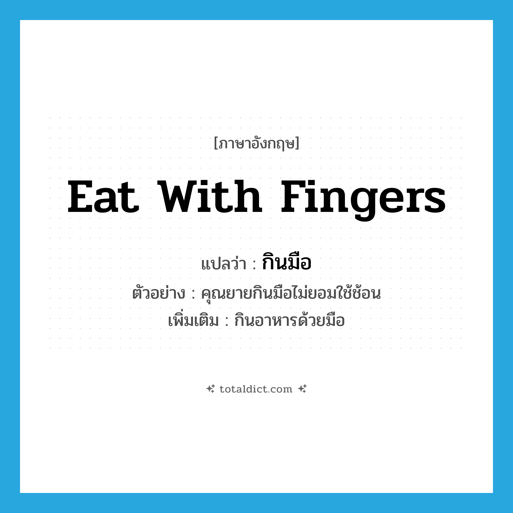 eat with fingers แปลว่า?, คำศัพท์ภาษาอังกฤษ eat with fingers แปลว่า กินมือ ประเภท V ตัวอย่าง คุณยายกินมือไม่ยอมใช้ช้อน เพิ่มเติม กินอาหารด้วยมือ หมวด V