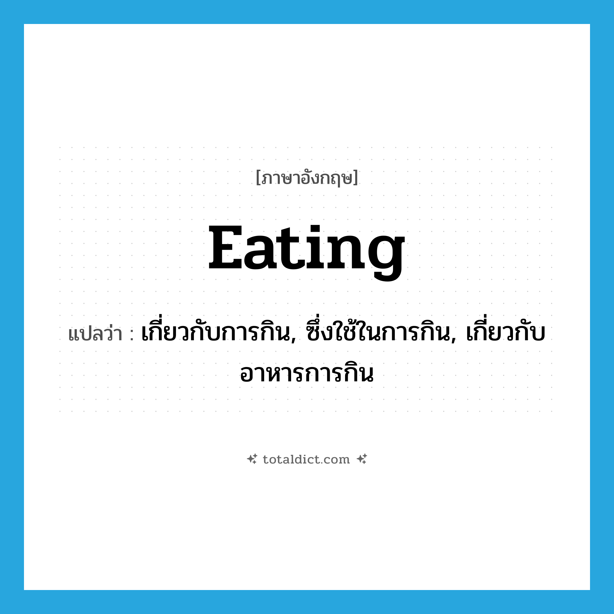 eating แปลว่า?, คำศัพท์ภาษาอังกฤษ eating แปลว่า เกี่ยวกับการกิน, ซึ่งใช้ในการกิน, เกี่ยวกับอาหารการกิน ประเภท ADJ หมวด ADJ