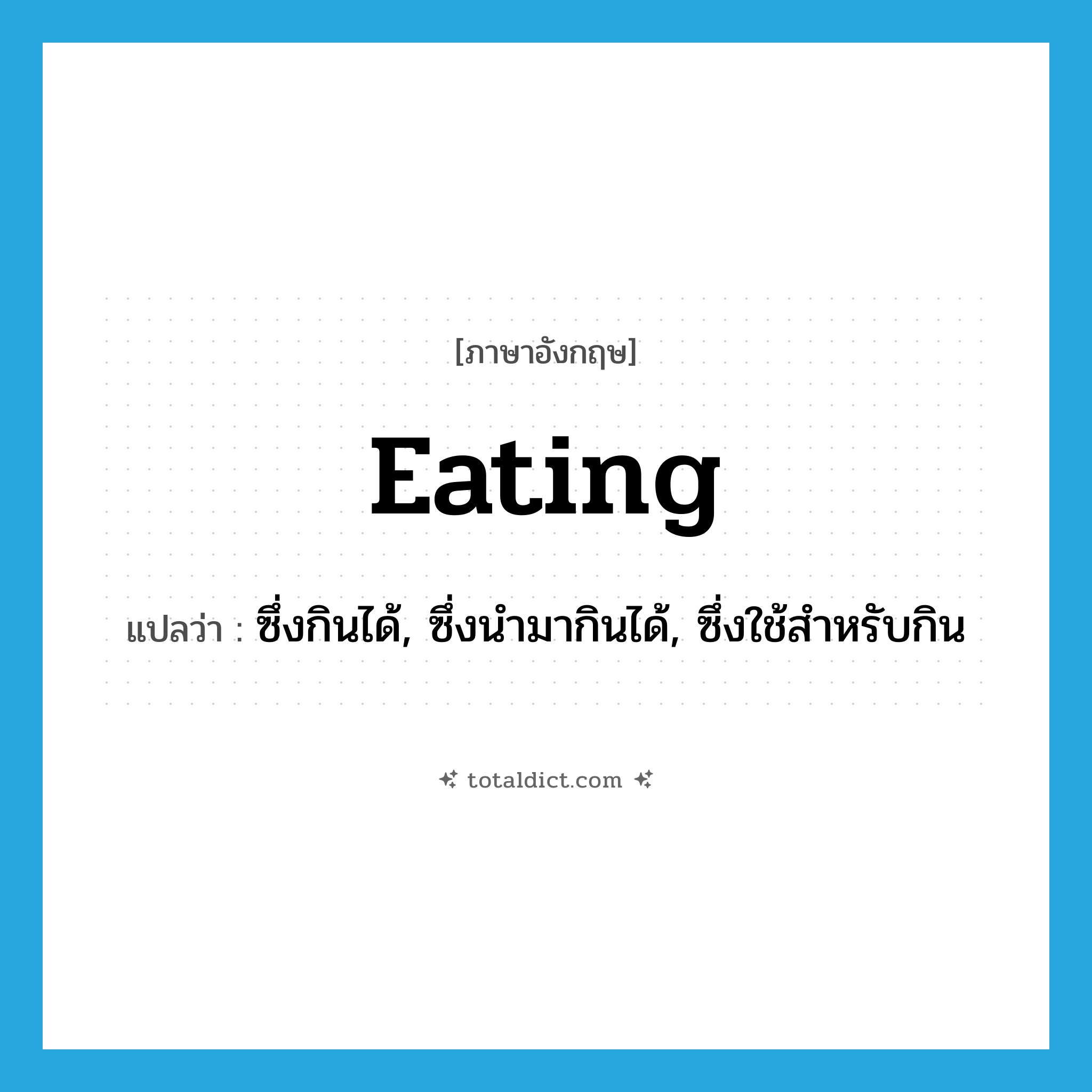 eating แปลว่า?, คำศัพท์ภาษาอังกฤษ eating แปลว่า ซึ่งกินได้, ซึ่งนำมากินได้, ซึ่งใช้สำหรับกิน ประเภท ADJ หมวด ADJ