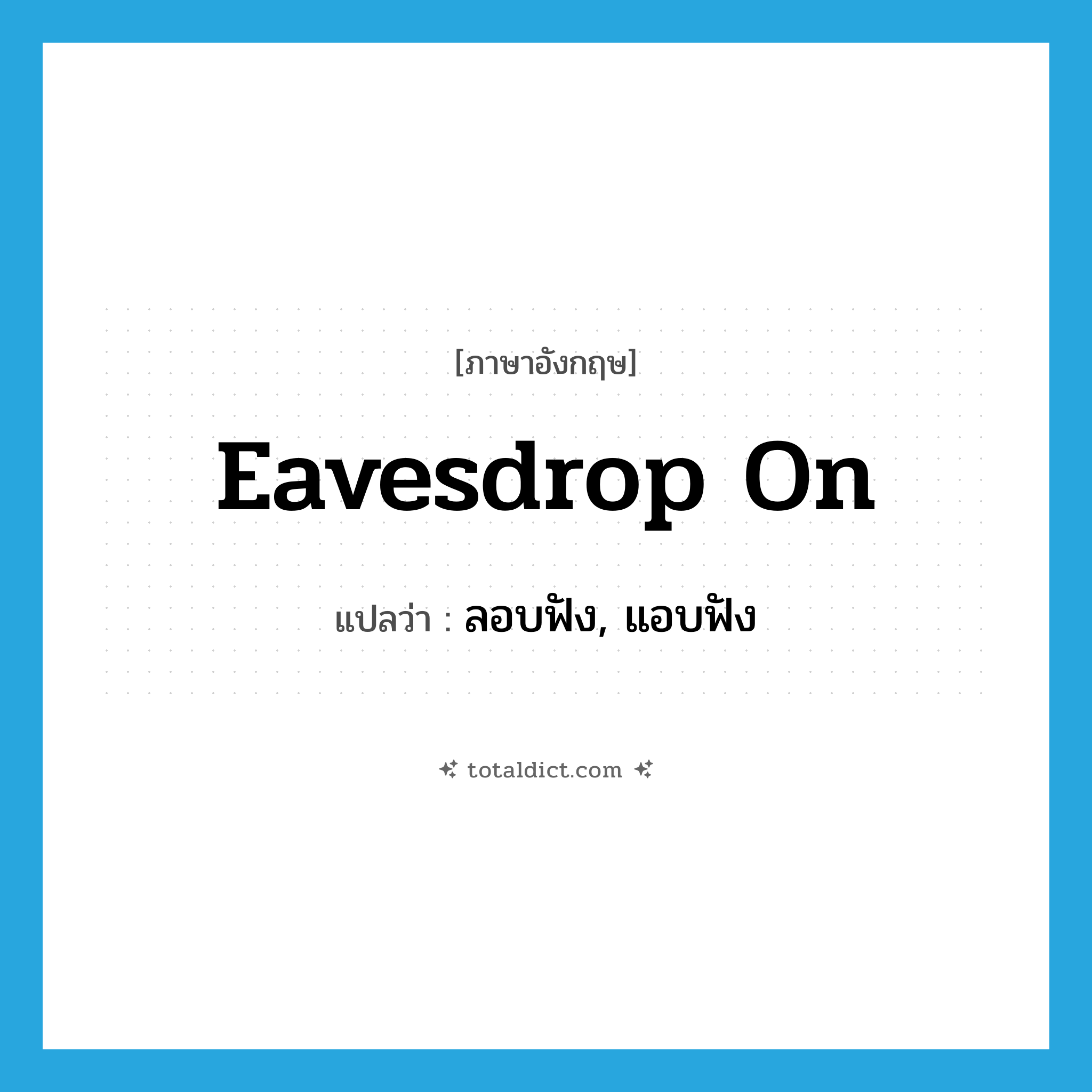 eavesdrop on แปลว่า?, คำศัพท์ภาษาอังกฤษ eavesdrop on แปลว่า ลอบฟัง, แอบฟัง ประเภท PHRV หมวด PHRV