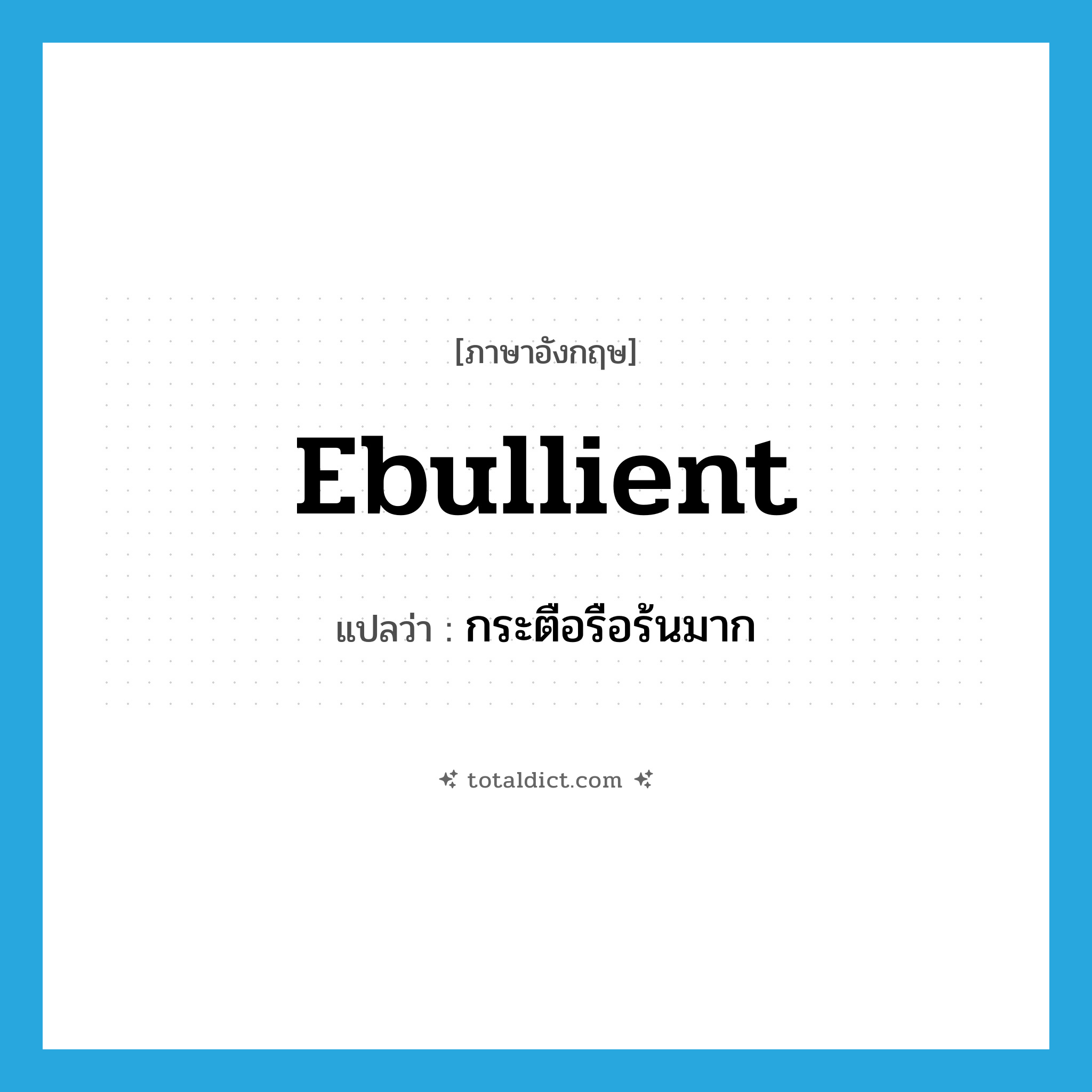 ebullient แปลว่า?, คำศัพท์ภาษาอังกฤษ ebullient แปลว่า กระตือรือร้นมาก ประเภท ADJ หมวด ADJ