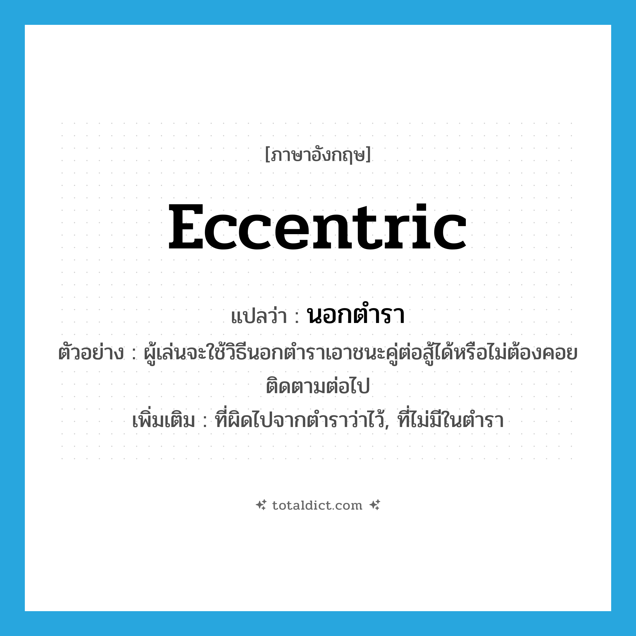 eccentric แปลว่า?, คำศัพท์ภาษาอังกฤษ eccentric แปลว่า นอกตำรา ประเภท ADJ ตัวอย่าง ผู้เล่นจะใช้วิธีนอกตำราเอาชนะคู่ต่อสู้ได้หรือไม่ต้องคอยติดตามต่อไป เพิ่มเติม ที่ผิดไปจากตำราว่าไว้, ที่ไม่มีในตำรา หมวด ADJ