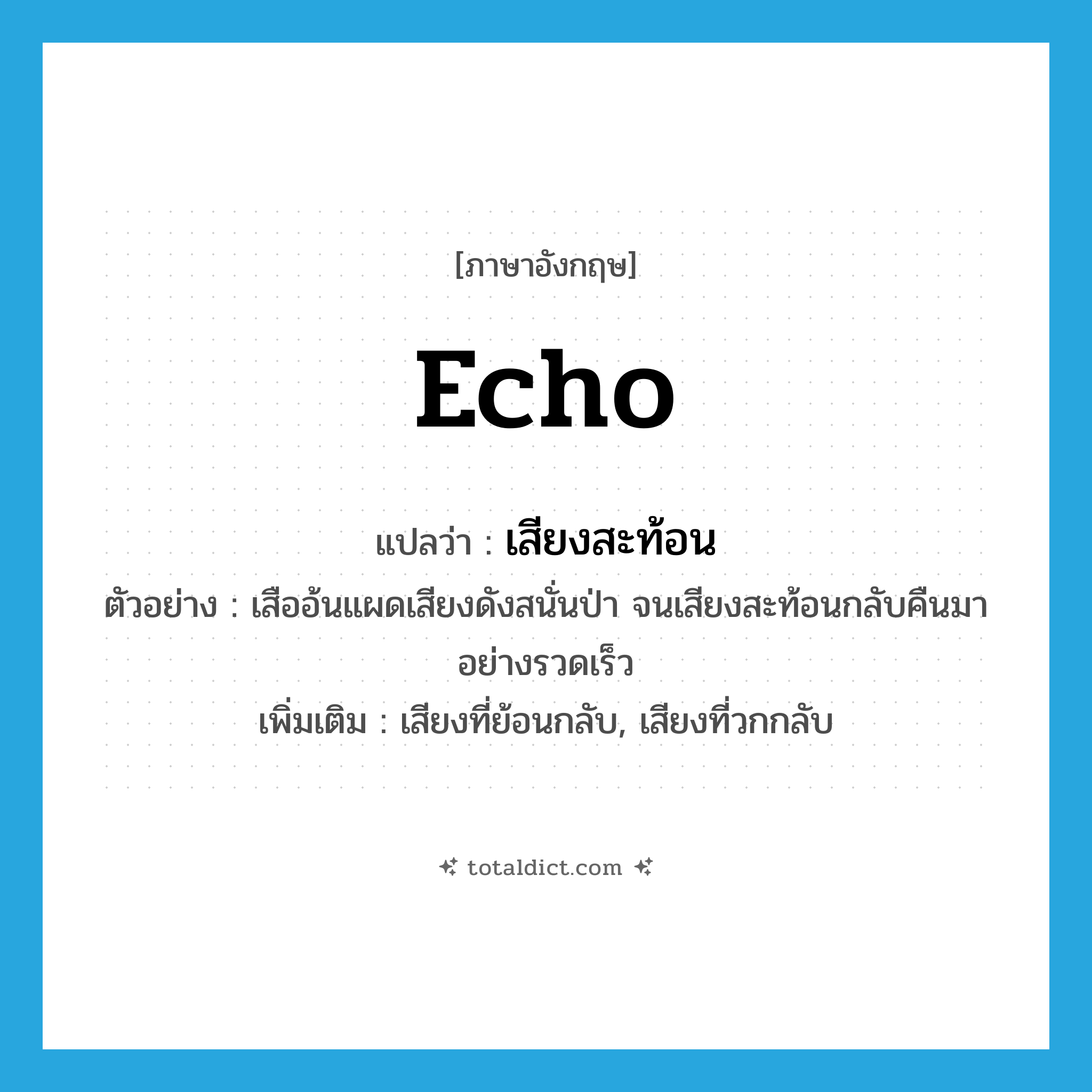 echo แปลว่า?, คำศัพท์ภาษาอังกฤษ echo แปลว่า เสียงสะท้อน ประเภท N ตัวอย่าง เสืออ้นแผดเสียงดังสนั่นป่า จนเสียงสะท้อนกลับคืนมาอย่างรวดเร็ว เพิ่มเติม เสียงที่ย้อนกลับ, เสียงที่วกกลับ หมวด N