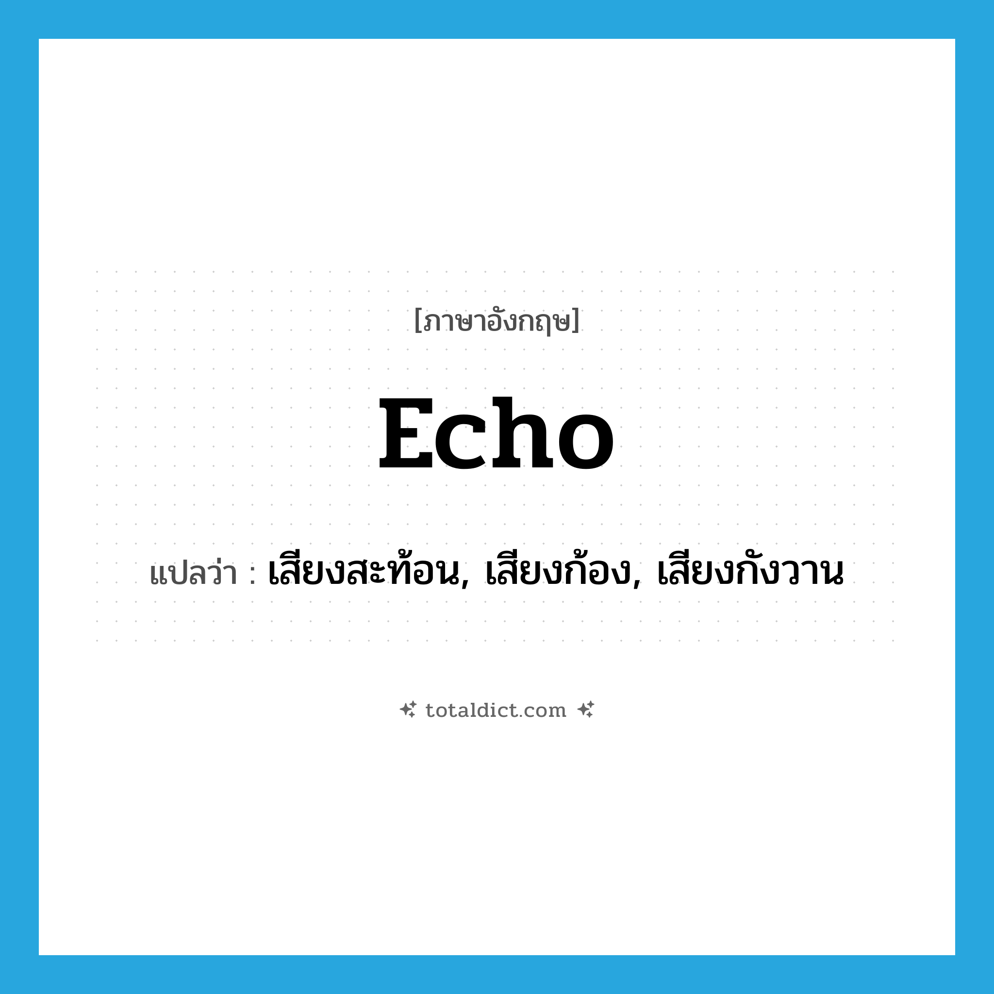 echo แปลว่า?, คำศัพท์ภาษาอังกฤษ echo แปลว่า เสียงสะท้อน, เสียงก้อง, เสียงกังวาน ประเภท N หมวด N