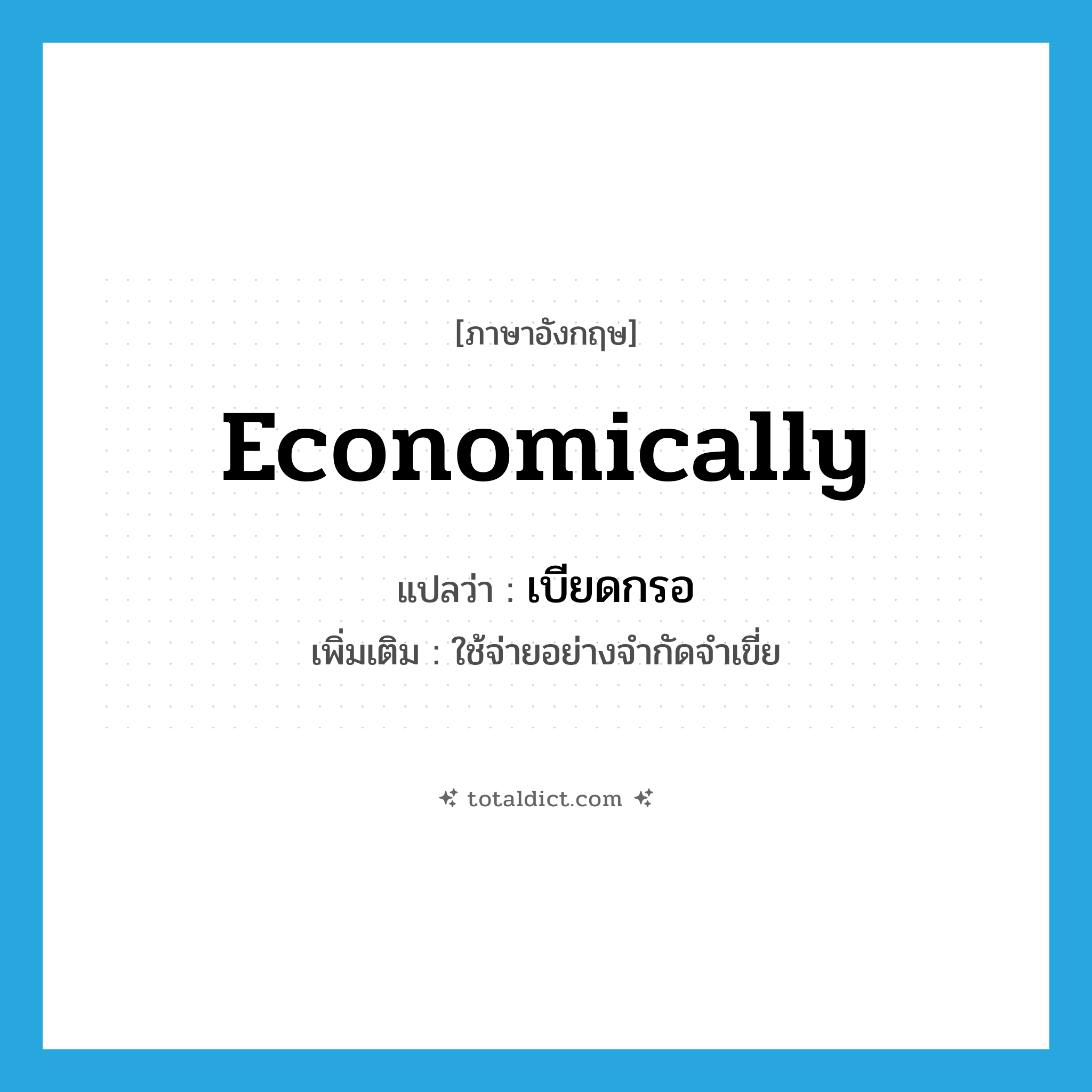 economically แปลว่า?, คำศัพท์ภาษาอังกฤษ economically แปลว่า เบียดกรอ ประเภท ADV เพิ่มเติม ใช้จ่ายอย่างจำกัดจำเขี่ย หมวด ADV
