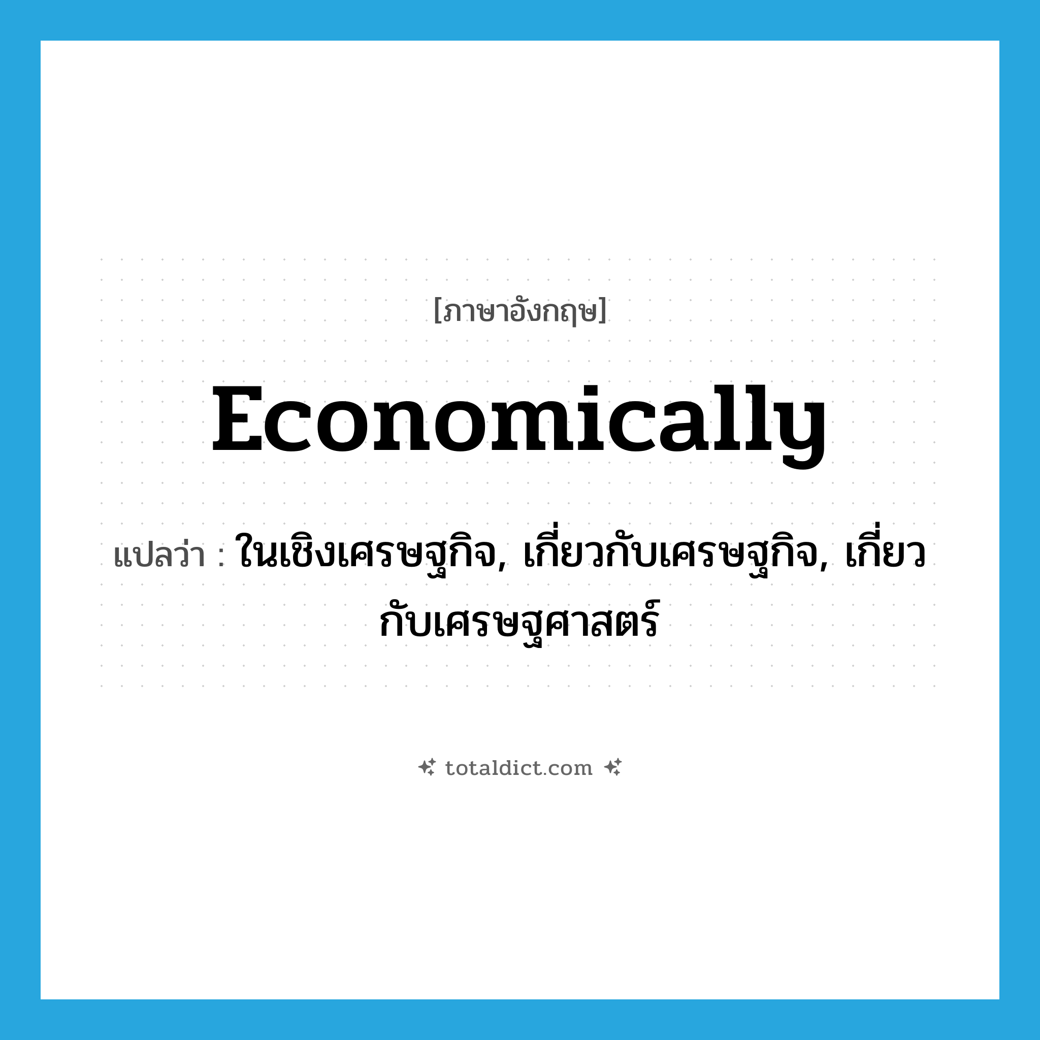 economically แปลว่า?, คำศัพท์ภาษาอังกฤษ economically แปลว่า ในเชิงเศรษฐกิจ, เกี่ยวกับเศรษฐกิจ, เกี่ยวกับเศรษฐศาสตร์ ประเภท ADV หมวด ADV