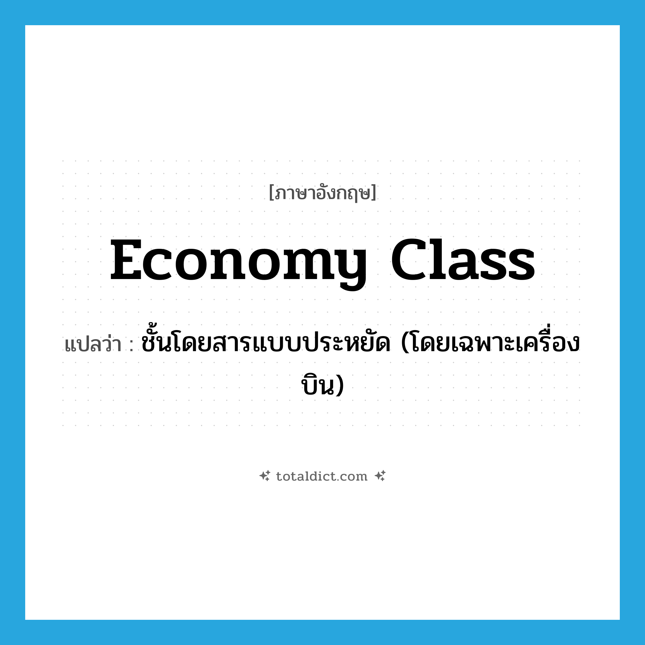 economy class แปลว่า?, คำศัพท์ภาษาอังกฤษ economy class แปลว่า ชั้นโดยสารแบบประหยัด (โดยเฉพาะเครื่องบิน) ประเภท N หมวด N