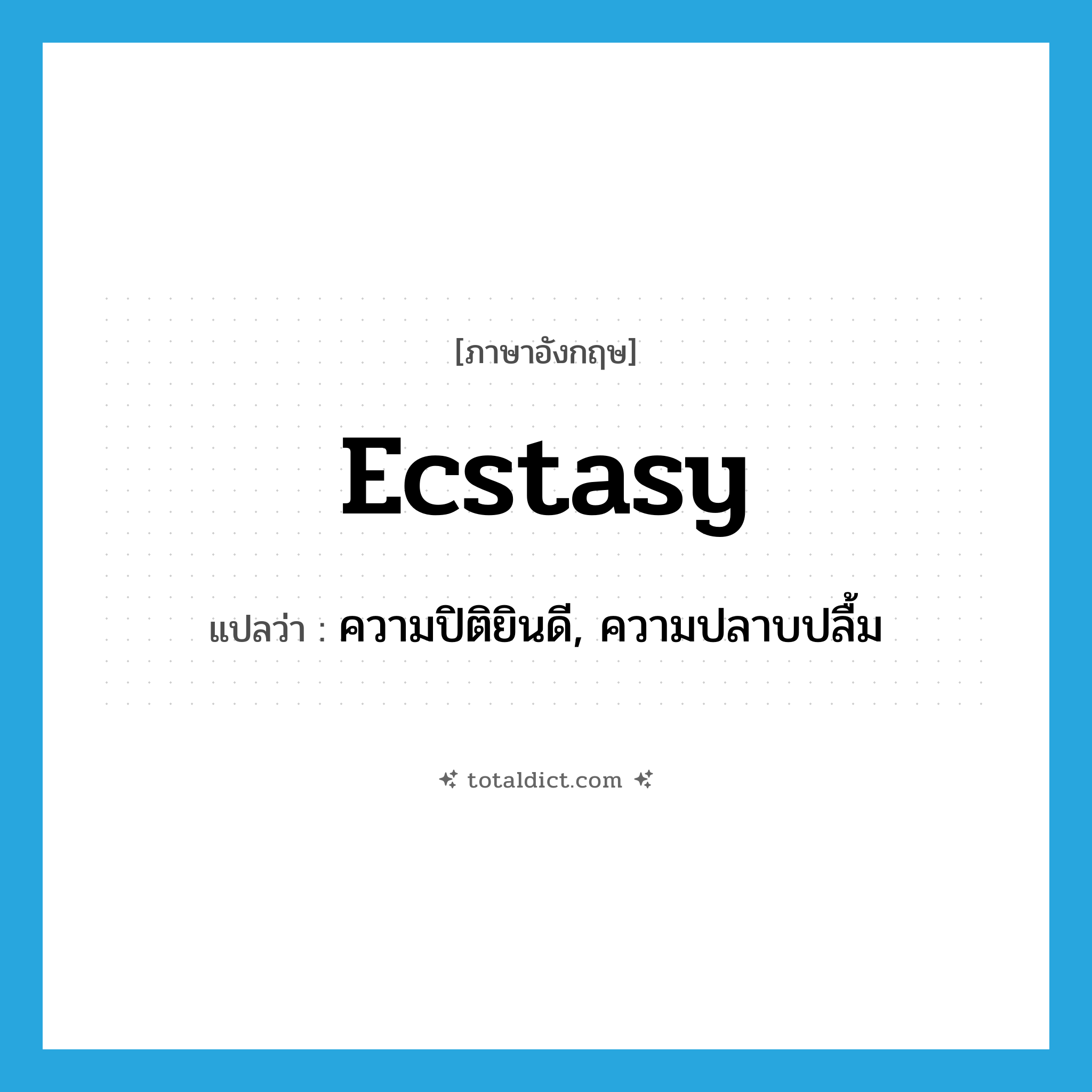 ecstasy แปลว่า?, คำศัพท์ภาษาอังกฤษ ecstasy แปลว่า ความปิติยินดี, ความปลาบปลื้ม ประเภท N หมวด N