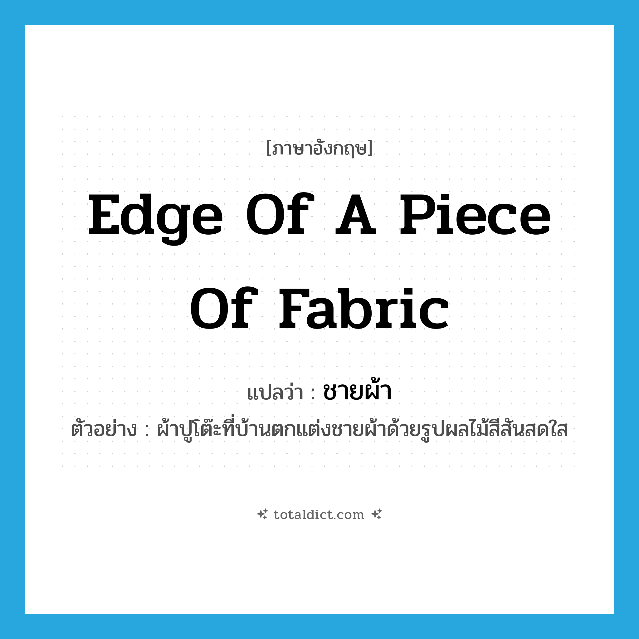 edge of a piece of fabric แปลว่า?, คำศัพท์ภาษาอังกฤษ edge of a piece of fabric แปลว่า ชายผ้า ประเภท N ตัวอย่าง ผ้าปูโต๊ะที่บ้านตกแต่งชายผ้าด้วยรูปผลไม้สีสันสดใส หมวด N