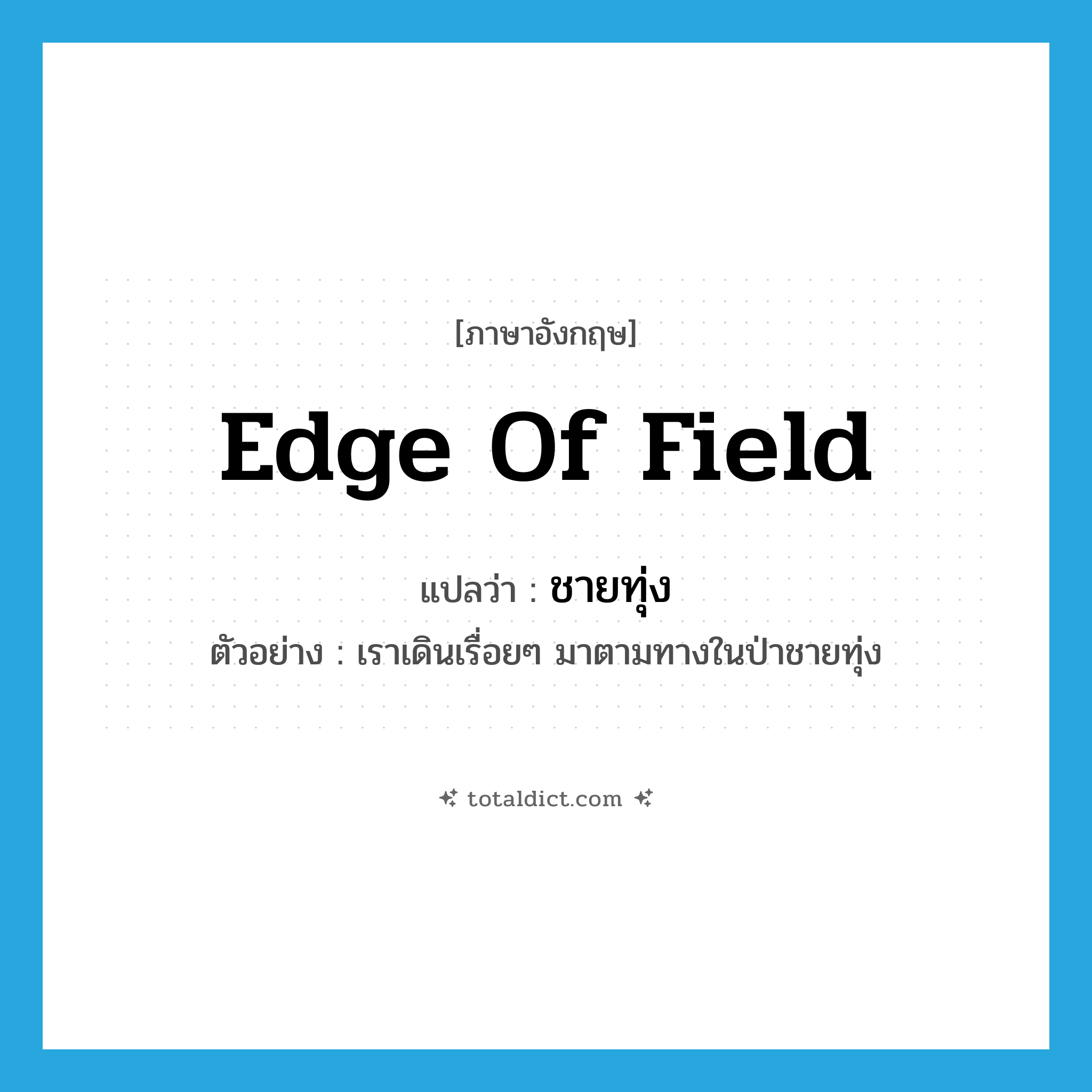 edge of field แปลว่า?, คำศัพท์ภาษาอังกฤษ edge of field แปลว่า ชายทุ่ง ประเภท N ตัวอย่าง เราเดินเรื่อยๆ มาตามทางในป่าชายทุ่ง หมวด N