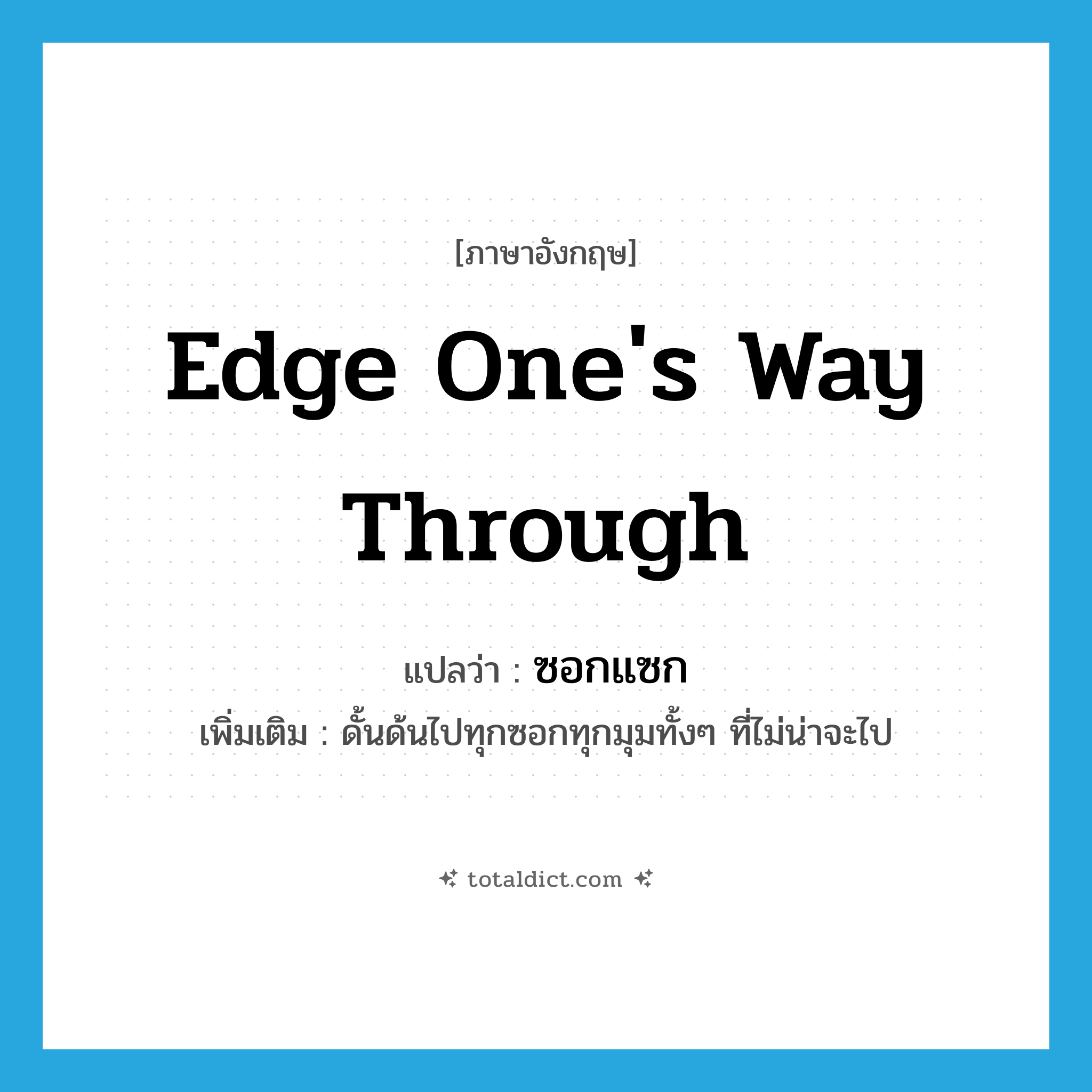 edge one&#39;s way through แปลว่า?, คำศัพท์ภาษาอังกฤษ edge one&#39;s way through แปลว่า ซอกแซก ประเภท V เพิ่มเติม ดั้นด้นไปทุกซอกทุกมุมทั้งๆ ที่ไม่น่าจะไป หมวด V