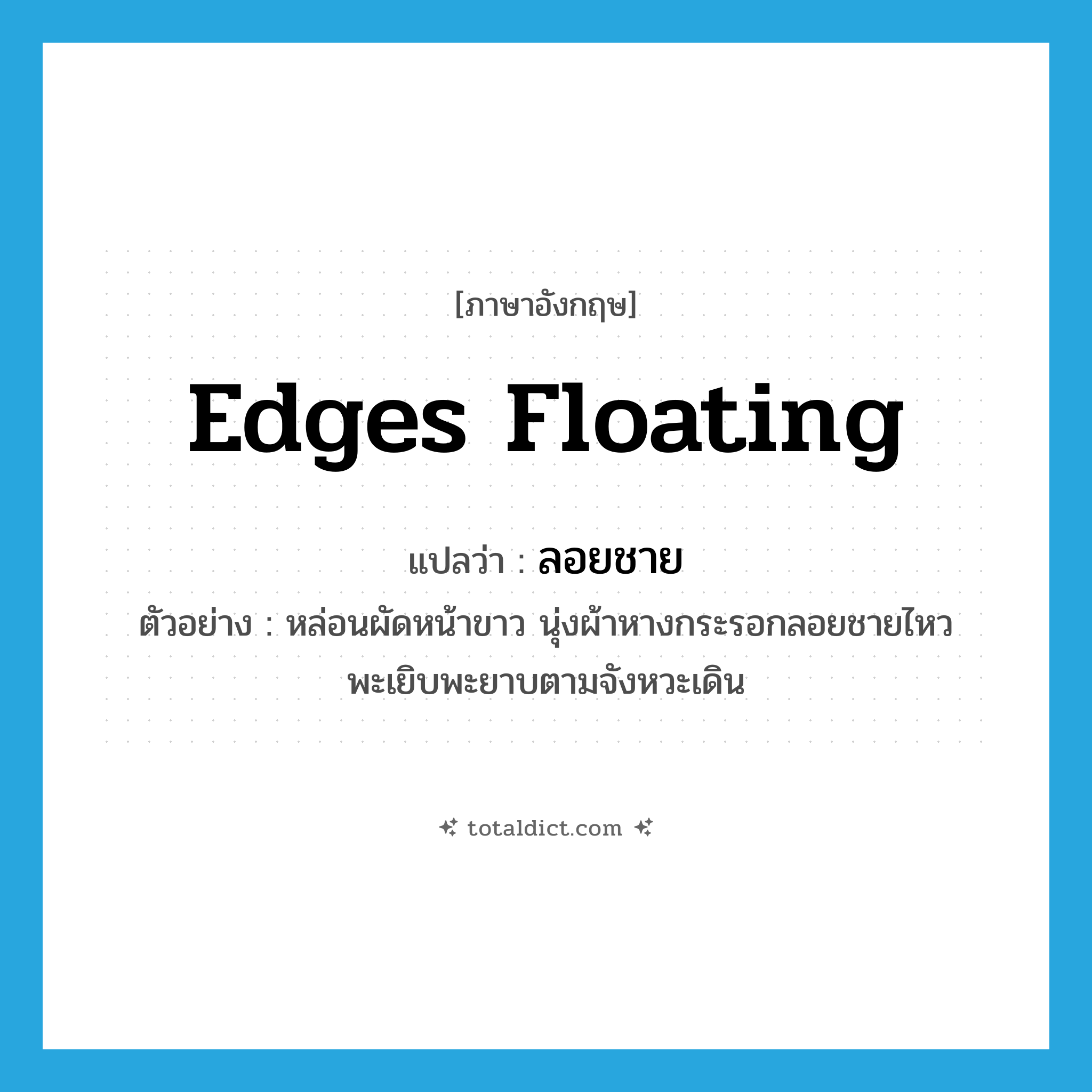 ลอยชาย ภาษาอังกฤษ?, คำศัพท์ภาษาอังกฤษ ลอยชาย แปลว่า edges floating ประเภท ADV ตัวอย่าง หล่อนผัดหน้าขาว นุ่งผ้าหางกระรอกลอยชายไหวพะเยิบพะยาบตามจังหวะเดิน หมวด ADV