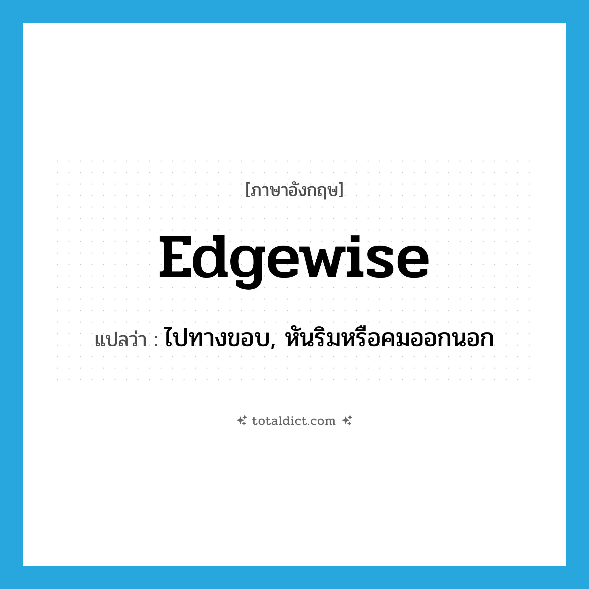 edgewise แปลว่า?, คำศัพท์ภาษาอังกฤษ edgewise แปลว่า ไปทางขอบ, หันริมหรือคมออกนอก ประเภท ADJ หมวด ADJ