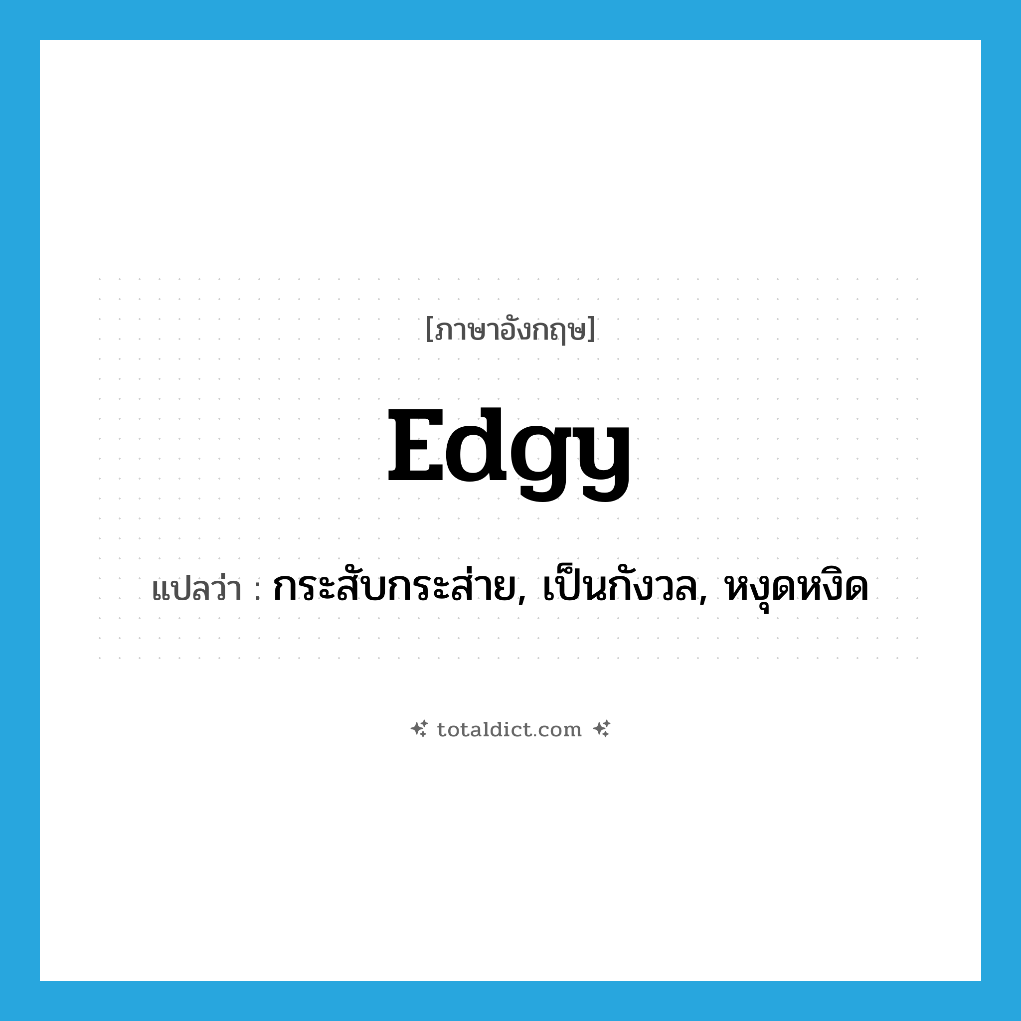 edgy แปลว่า?, คำศัพท์ภาษาอังกฤษ edgy แปลว่า กระสับกระส่าย, เป็นกังวล, หงุดหงิด ประเภท ADJ หมวด ADJ