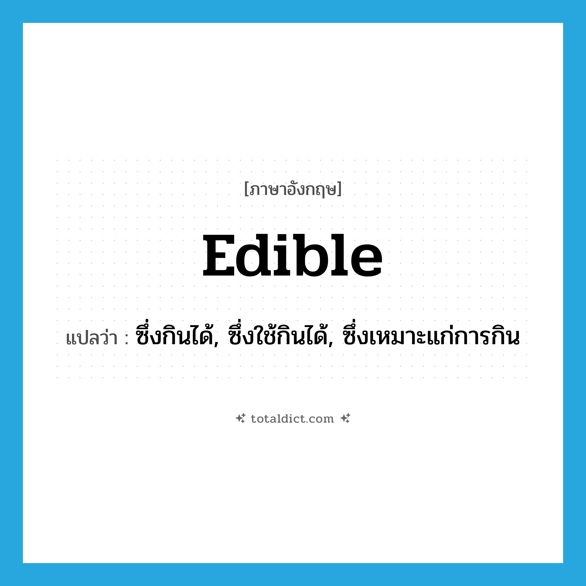 edible แปลว่า?, คำศัพท์ภาษาอังกฤษ edible แปลว่า ซึ่งกินได้, ซึ่งใช้กินได้, ซึ่งเหมาะแก่การกิน ประเภท ADJ หมวด ADJ