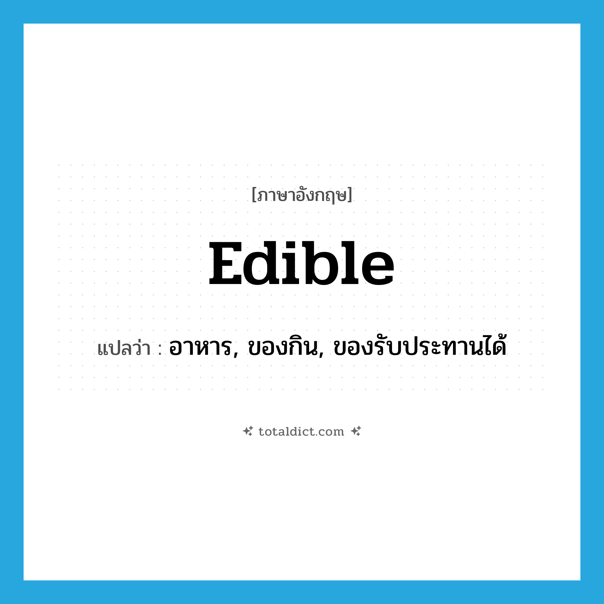 edible แปลว่า?, คำศัพท์ภาษาอังกฤษ edible แปลว่า อาหาร, ของกิน, ของรับประทานได้ ประเภท N หมวด N