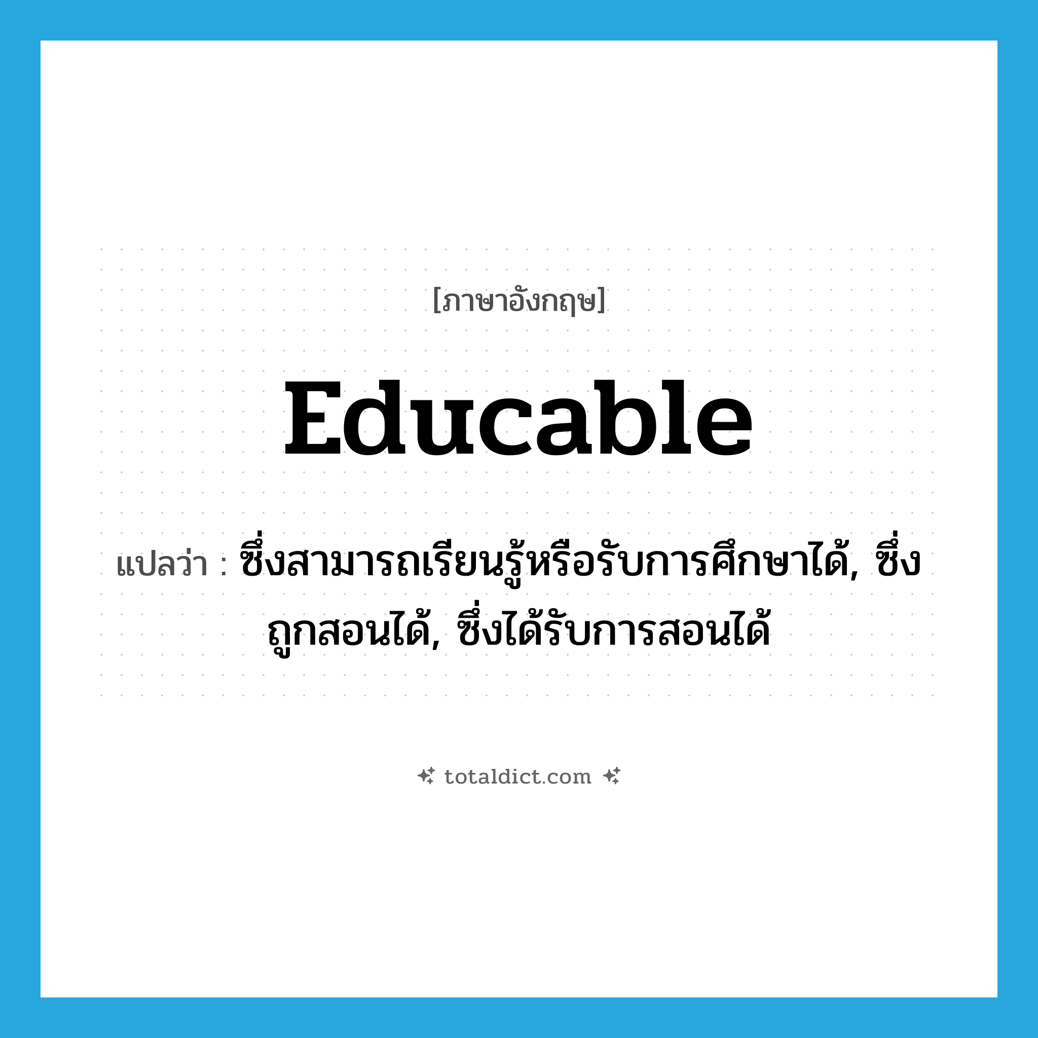 educable แปลว่า?, คำศัพท์ภาษาอังกฤษ educable แปลว่า ซึ่งสามารถเรียนรู้หรือรับการศึกษาได้, ซึ่งถูกสอนได้, ซึ่งได้รับการสอนได้ ประเภท ADJ หมวด ADJ