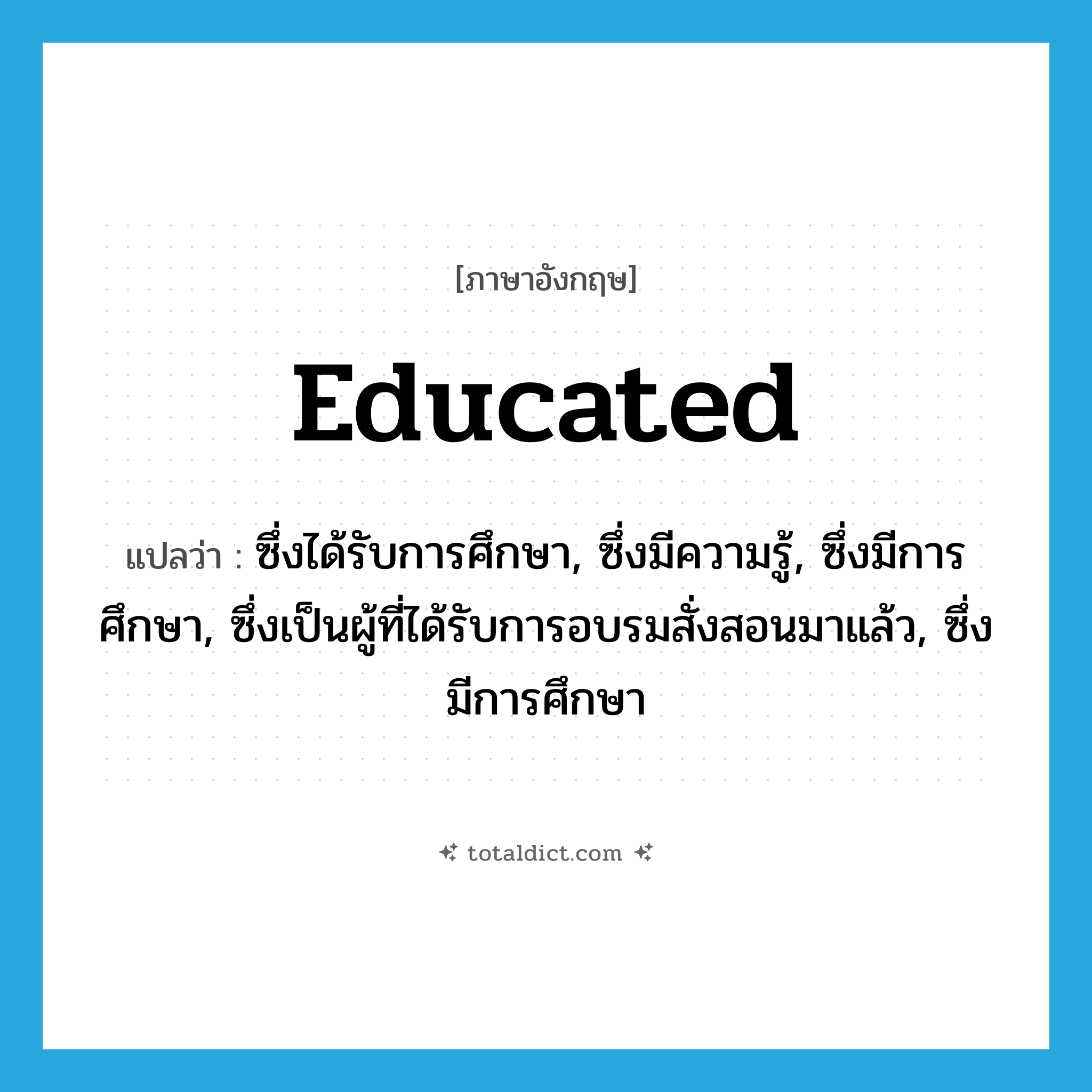 educated แปลว่า?, คำศัพท์ภาษาอังกฤษ educated แปลว่า ซึ่งได้รับการศึกษา, ซึ่งมีความรู้, ซึ่งมีการศึกษา, ซึ่งเป็นผู้ที่ได้รับการอบรมสั่งสอนมาแล้ว, ซึ่งมีการศึกษา ประเภท ADJ หมวด ADJ