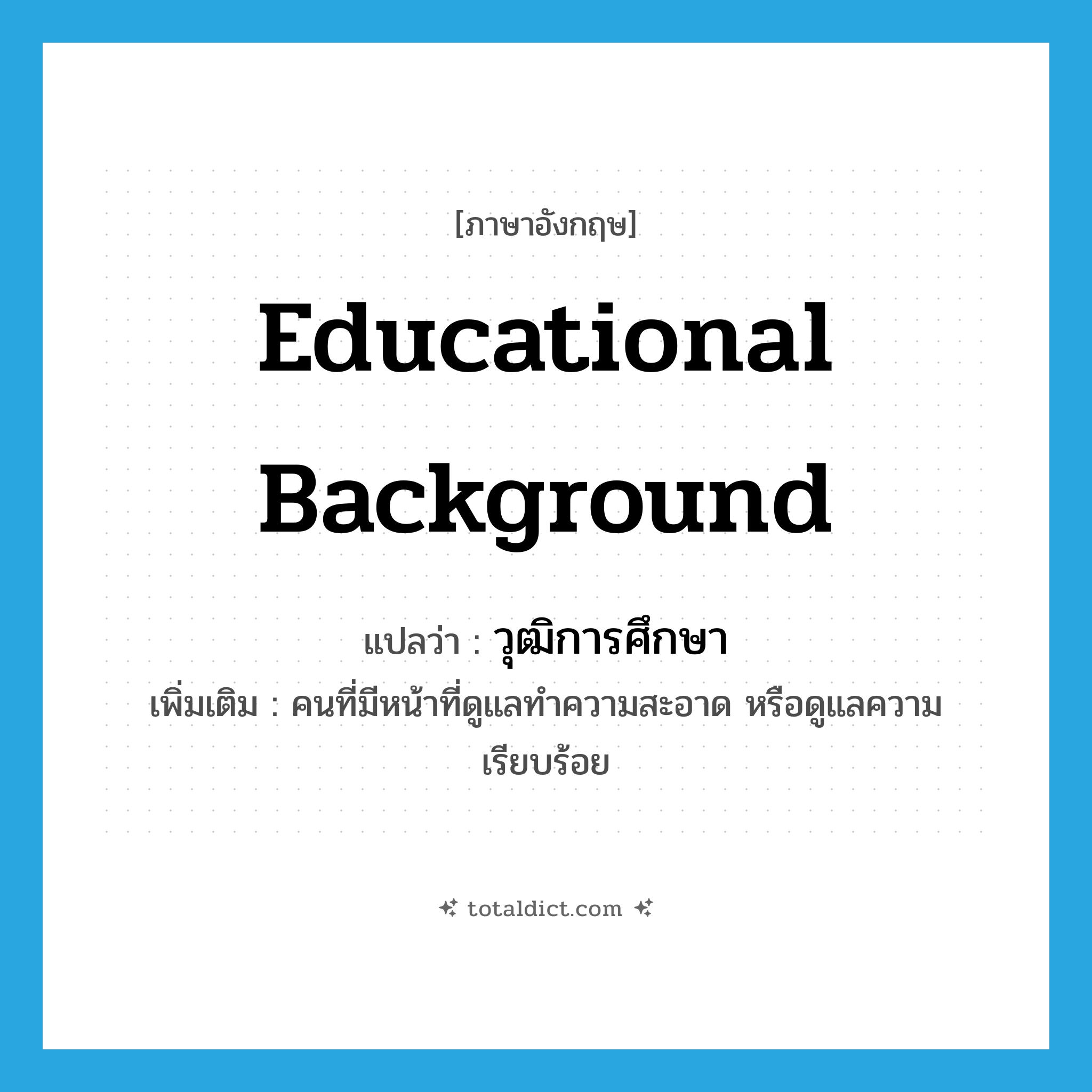 educational background แปลว่า?, คำศัพท์ภาษาอังกฤษ educational background แปลว่า วุฒิการศึกษา ประเภท N เพิ่มเติม คนที่มีหน้าที่ดูแลทำความสะอาด หรือดูแลความเรียบร้อย หมวด N