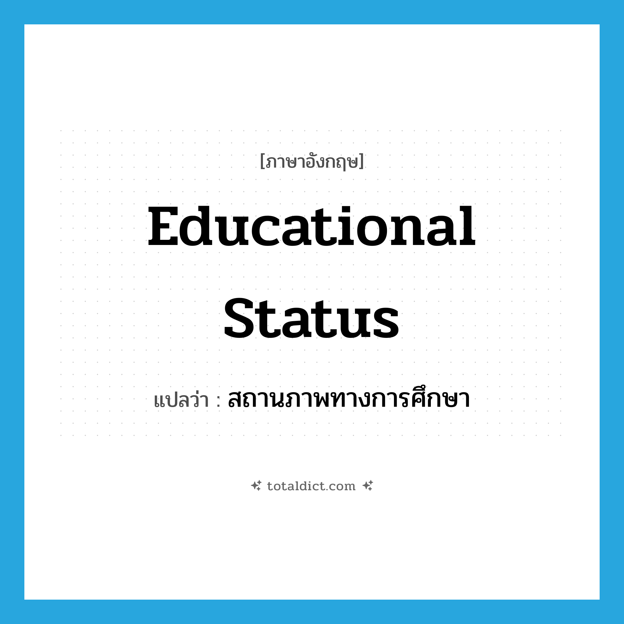 educational status แปลว่า?, คำศัพท์ภาษาอังกฤษ educational status แปลว่า สถานภาพทางการศึกษา ประเภท N หมวด N