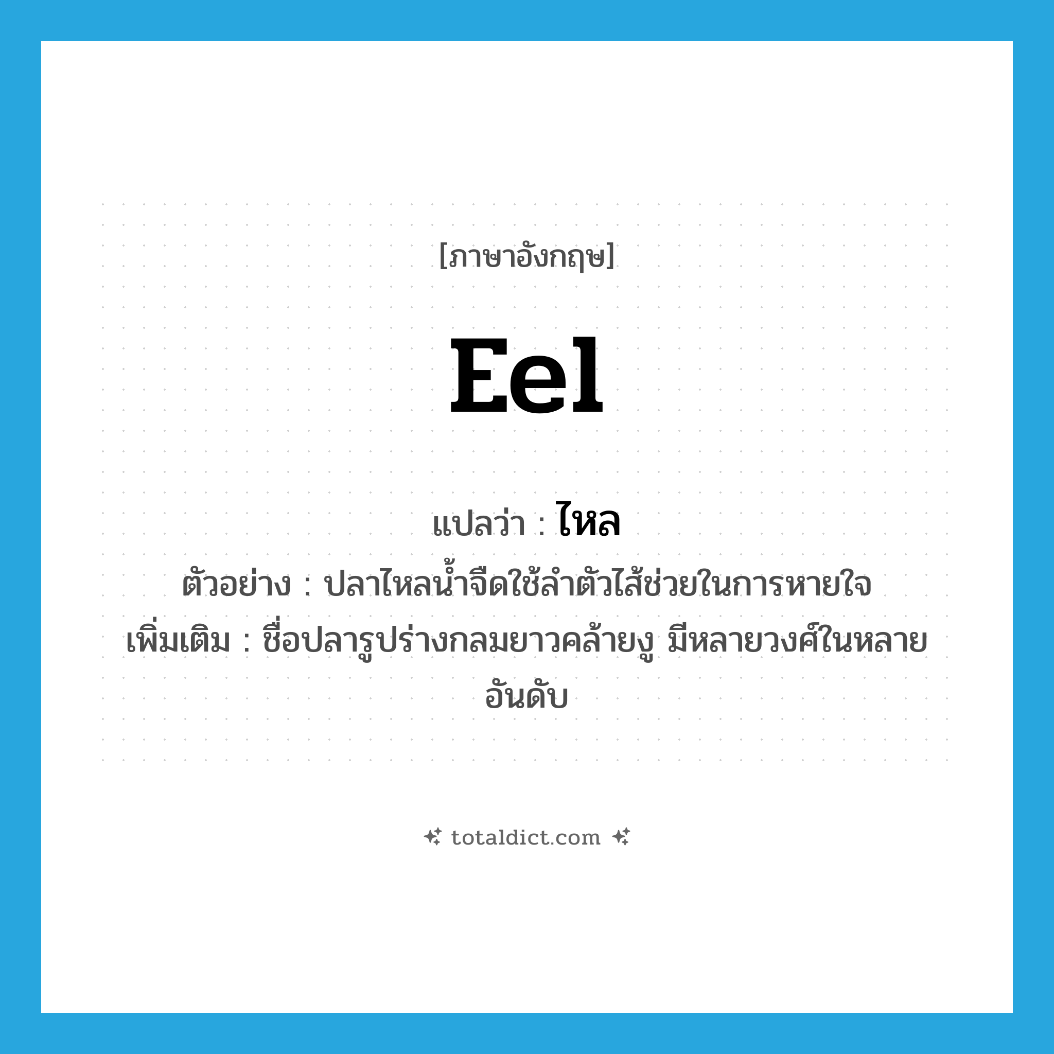 ไหล ภาษาอังกฤษ?, คำศัพท์ภาษาอังกฤษ ไหล แปลว่า eel ประเภท N ตัวอย่าง ปลาไหลน้ำจืดใช้ลำตัวไส้ช่วยในการหายใจ เพิ่มเติม ชื่อปลารูปร่างกลมยาวคล้ายงู มีหลายวงศ์ในหลายอันดับ หมวด N
