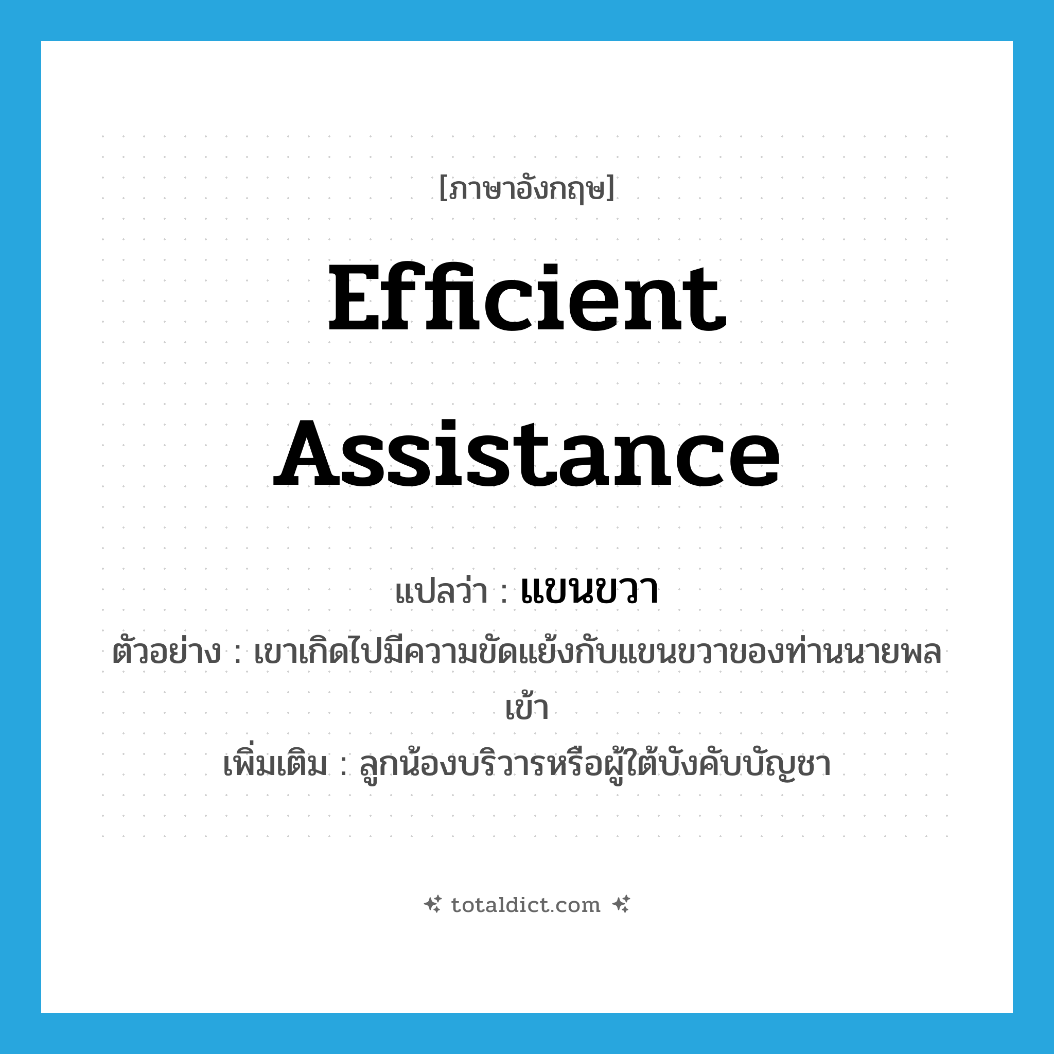 efficient assistance แปลว่า?, คำศัพท์ภาษาอังกฤษ efficient assistance แปลว่า แขนขวา ประเภท N ตัวอย่าง เขาเกิดไปมีความขัดแย้งกับแขนขวาของท่านนายพลเข้า เพิ่มเติม ลูกน้องบริวารหรือผู้ใต้บังคับบัญชา หมวด N