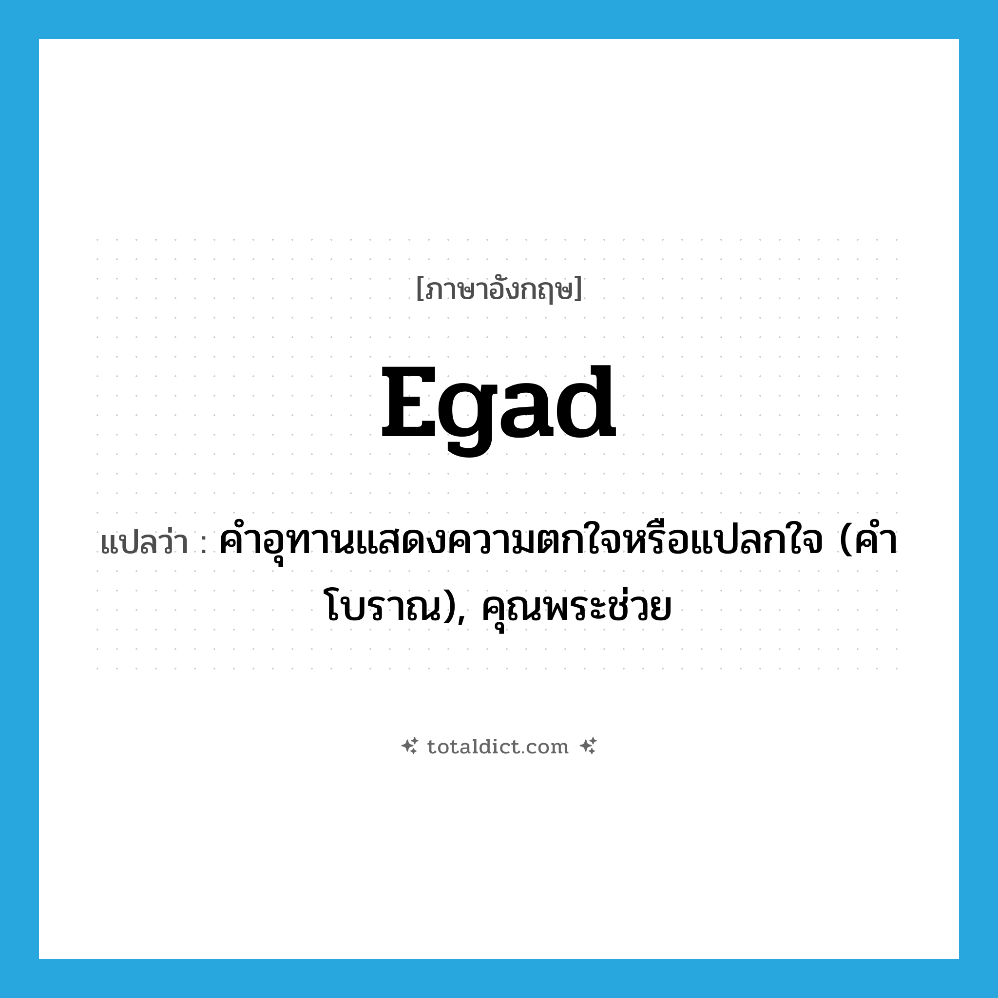 egad แปลว่า?, คำศัพท์ภาษาอังกฤษ egad แปลว่า คำอุทานแสดงความตกใจหรือแปลกใจ (คำโบราณ), คุณพระช่วย ประเภท INT หมวด INT