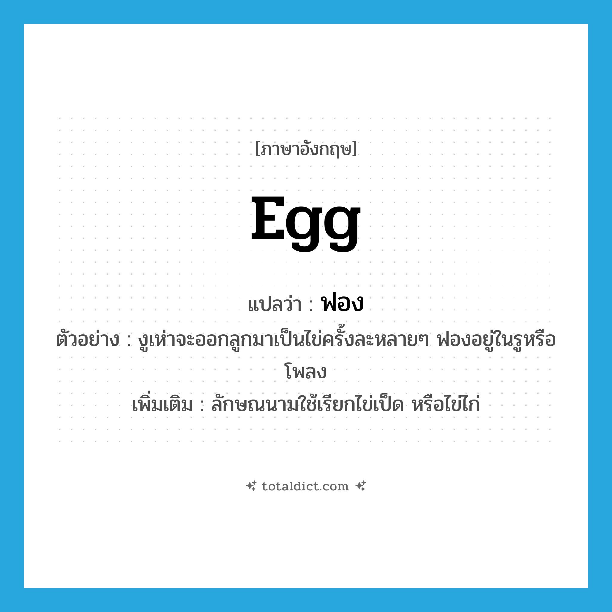 ฟอง ภาษาอังกฤษ?, คำศัพท์ภาษาอังกฤษ ฟอง แปลว่า egg ประเภท CLAS ตัวอย่าง งูเห่าจะออกลูกมาเป็นไข่ครั้งละหลายๆ ฟองอยู่ในรูหรือโพลง เพิ่มเติม ลักษณนามใช้เรียกไข่เป็ด หรือไข่ไก่ หมวด CLAS