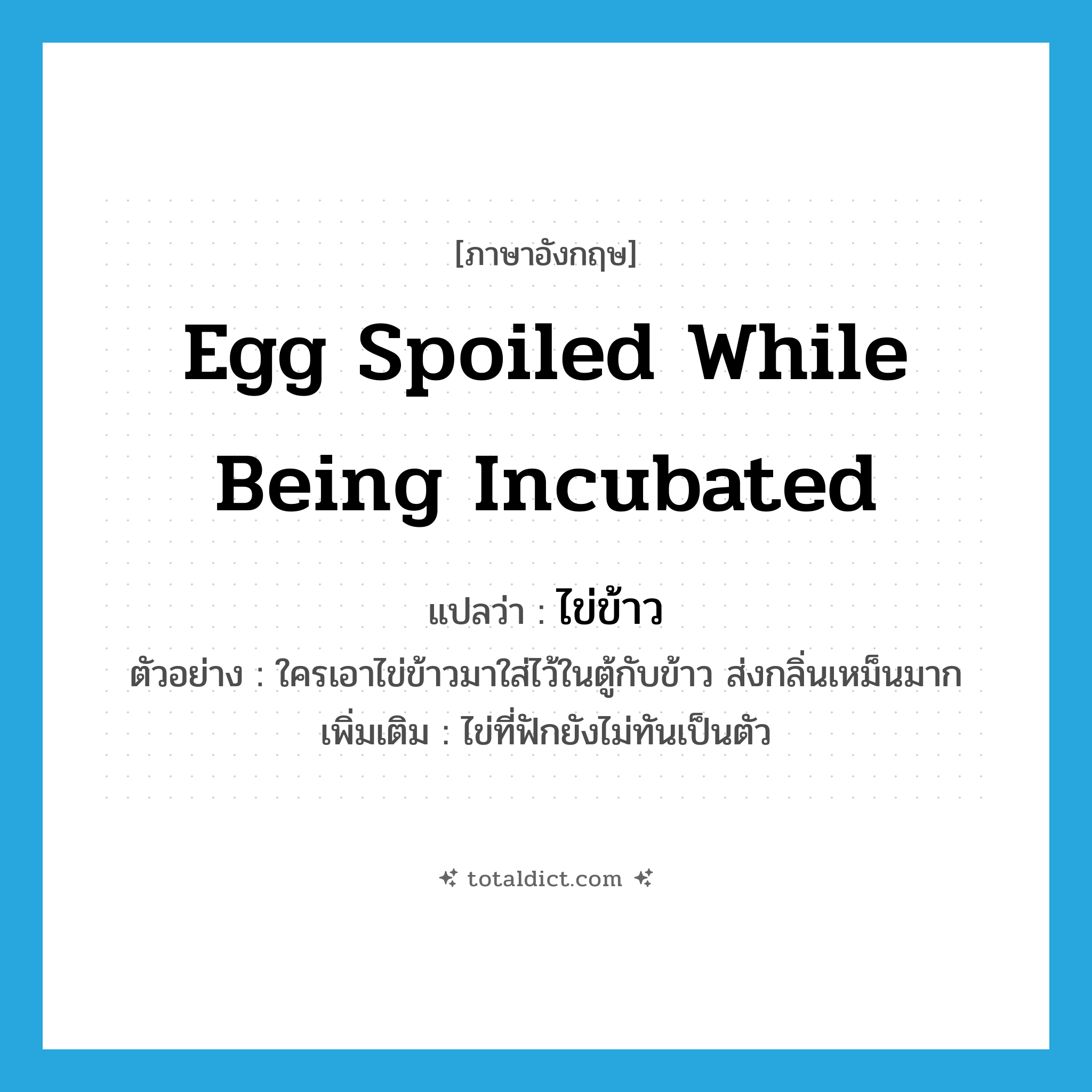 egg spoiled while being incubated แปลว่า?, คำศัพท์ภาษาอังกฤษ egg spoiled while being incubated แปลว่า ไข่ข้าว ประเภท N ตัวอย่าง ใครเอาไข่ข้าวมาใส่ไว้ในตู้กับข้าว ส่งกลิ่นเหม็นมาก เพิ่มเติม ไข่ที่ฟักยังไม่ทันเป็นตัว หมวด N