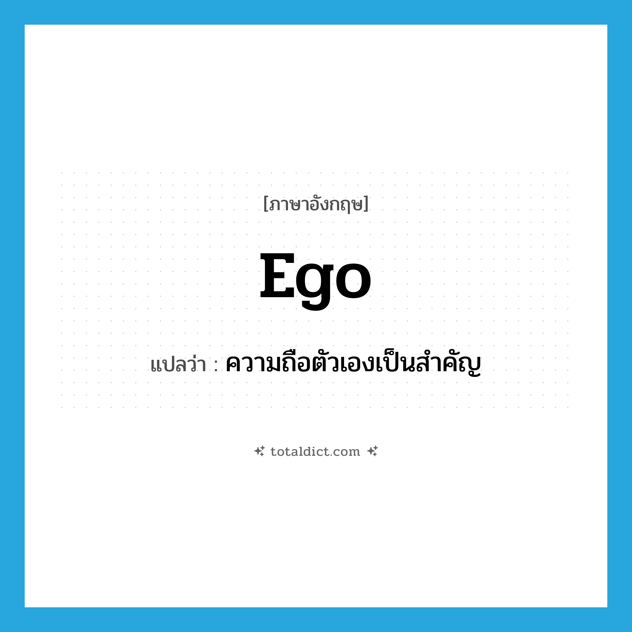 ego แปลว่า?, คำศัพท์ภาษาอังกฤษ ego แปลว่า ความถือตัวเองเป็นสำคัญ ประเภท N หมวด N