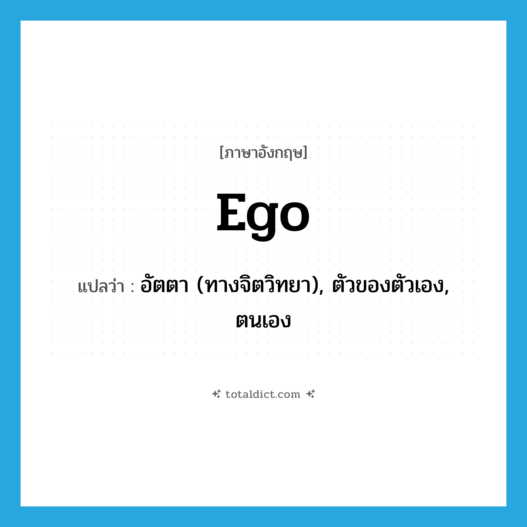 ego แปลว่า?, คำศัพท์ภาษาอังกฤษ ego แปลว่า อัตตา (ทางจิตวิทยา), ตัวของตัวเอง, ตนเอง ประเภท N หมวด N