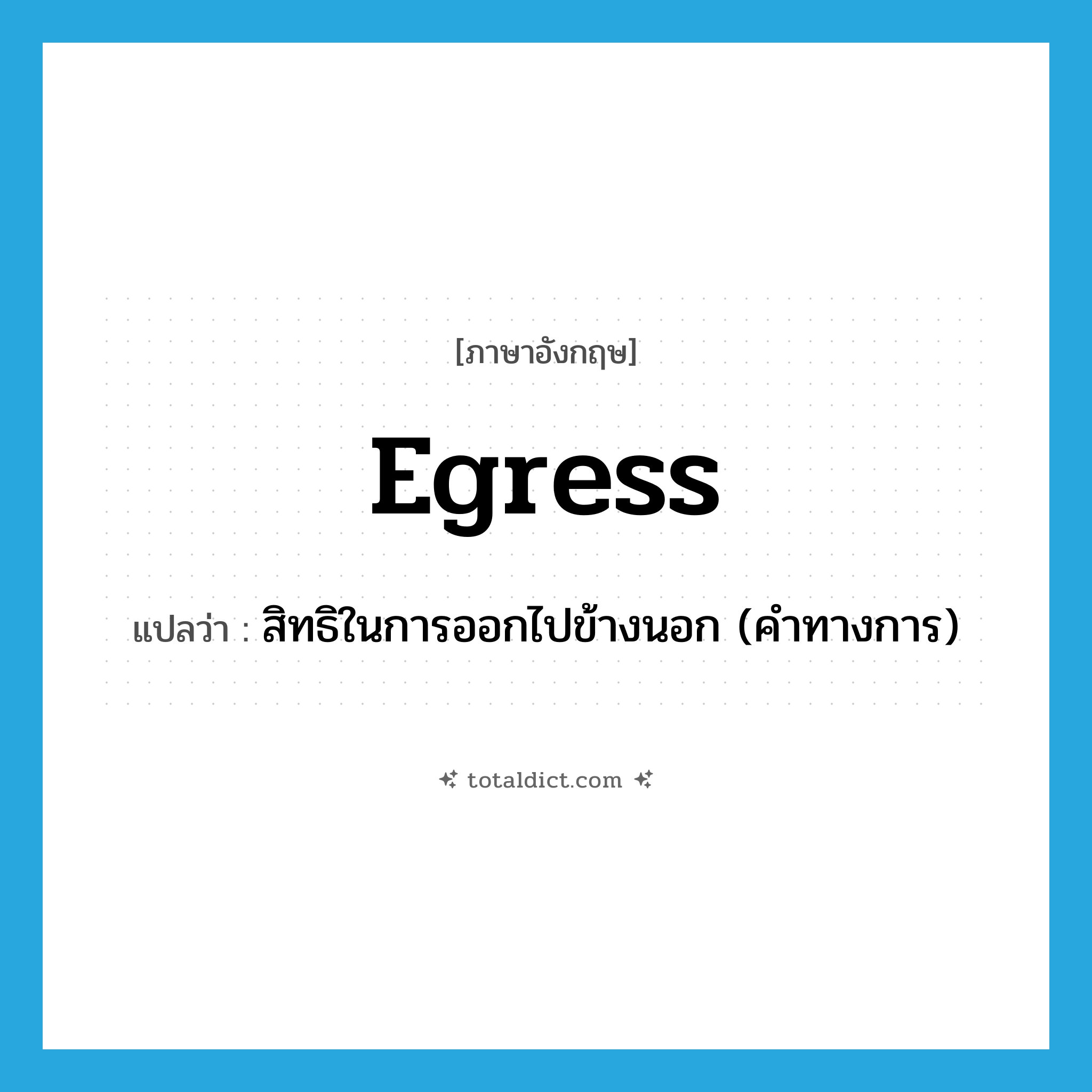 egress แปลว่า?, คำศัพท์ภาษาอังกฤษ egress แปลว่า สิทธิในการออกไปข้างนอก (คำทางการ) ประเภท N หมวด N