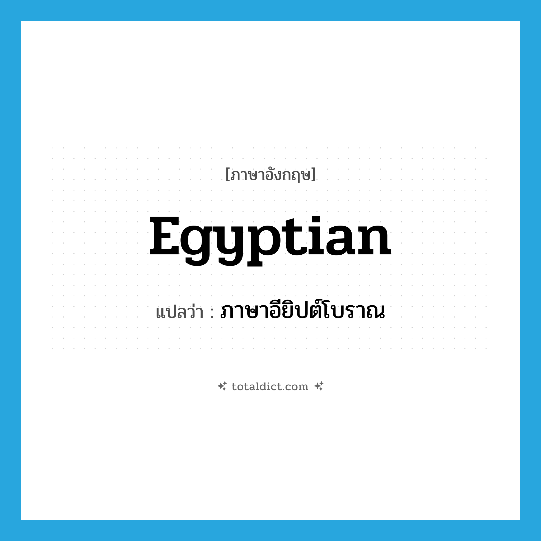 Egyptian แปลว่า?, คำศัพท์ภาษาอังกฤษ Egyptian แปลว่า ภาษาอียิปต์โบราณ ประเภท N หมวด N