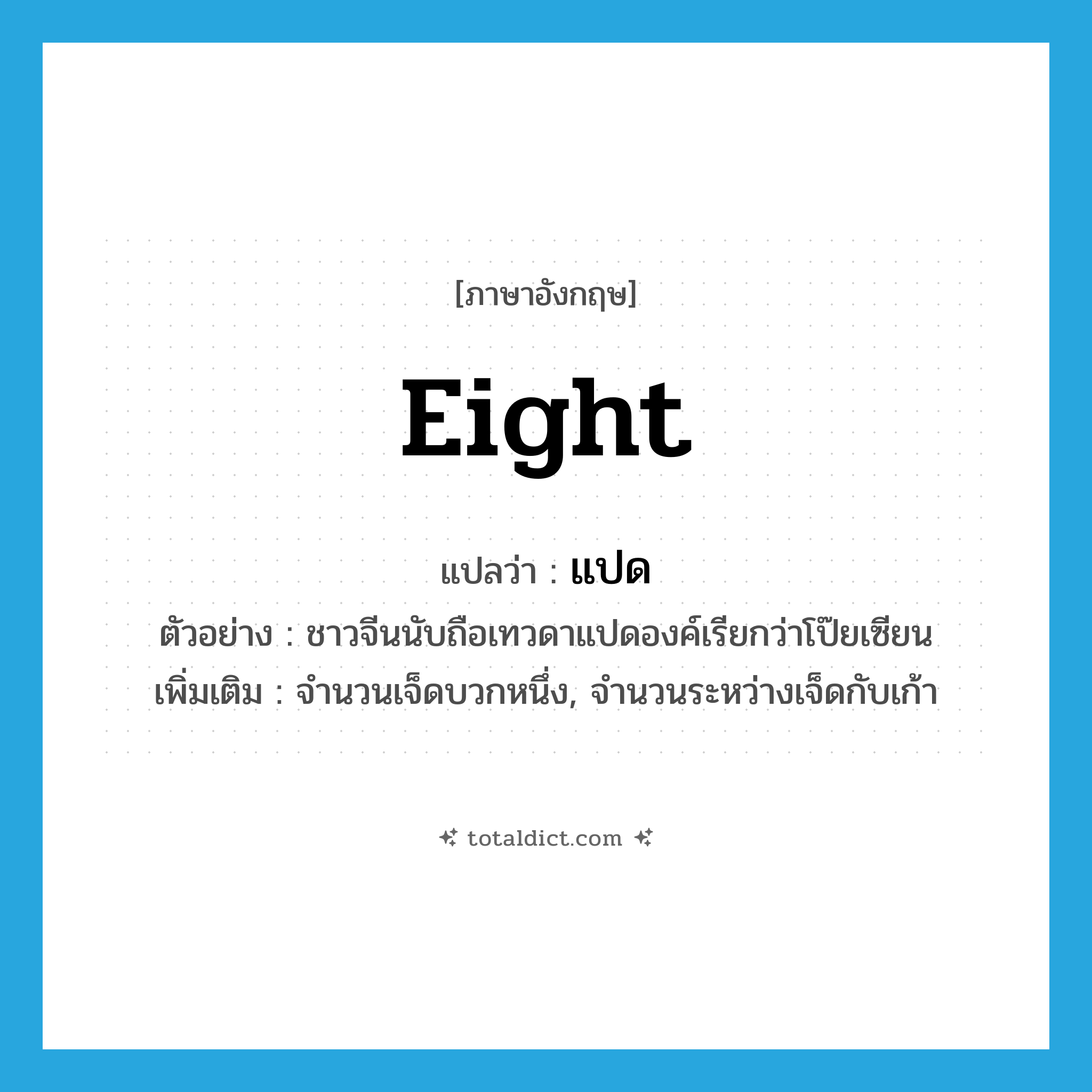 eight แปลว่า?, คำศัพท์ภาษาอังกฤษ eight แปลว่า แปด ประเภท N ตัวอย่าง ชาวจีนนับถือเทวดาแปดองค์เรียกว่าโป๊ยเซียน เพิ่มเติม จำนวนเจ็ดบวกหนึ่ง, จำนวนระหว่างเจ็ดกับเก้า หมวด N