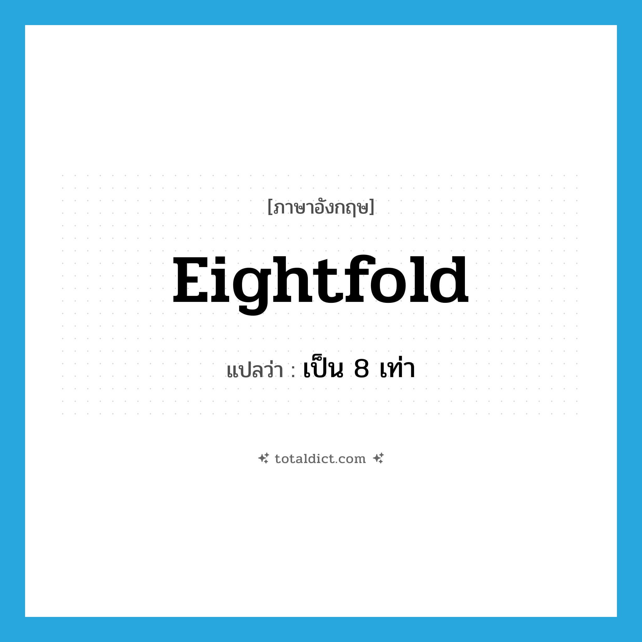 eightfold แปลว่า?, คำศัพท์ภาษาอังกฤษ eightfold แปลว่า เป็น 8 เท่า ประเภท ADV หมวด ADV