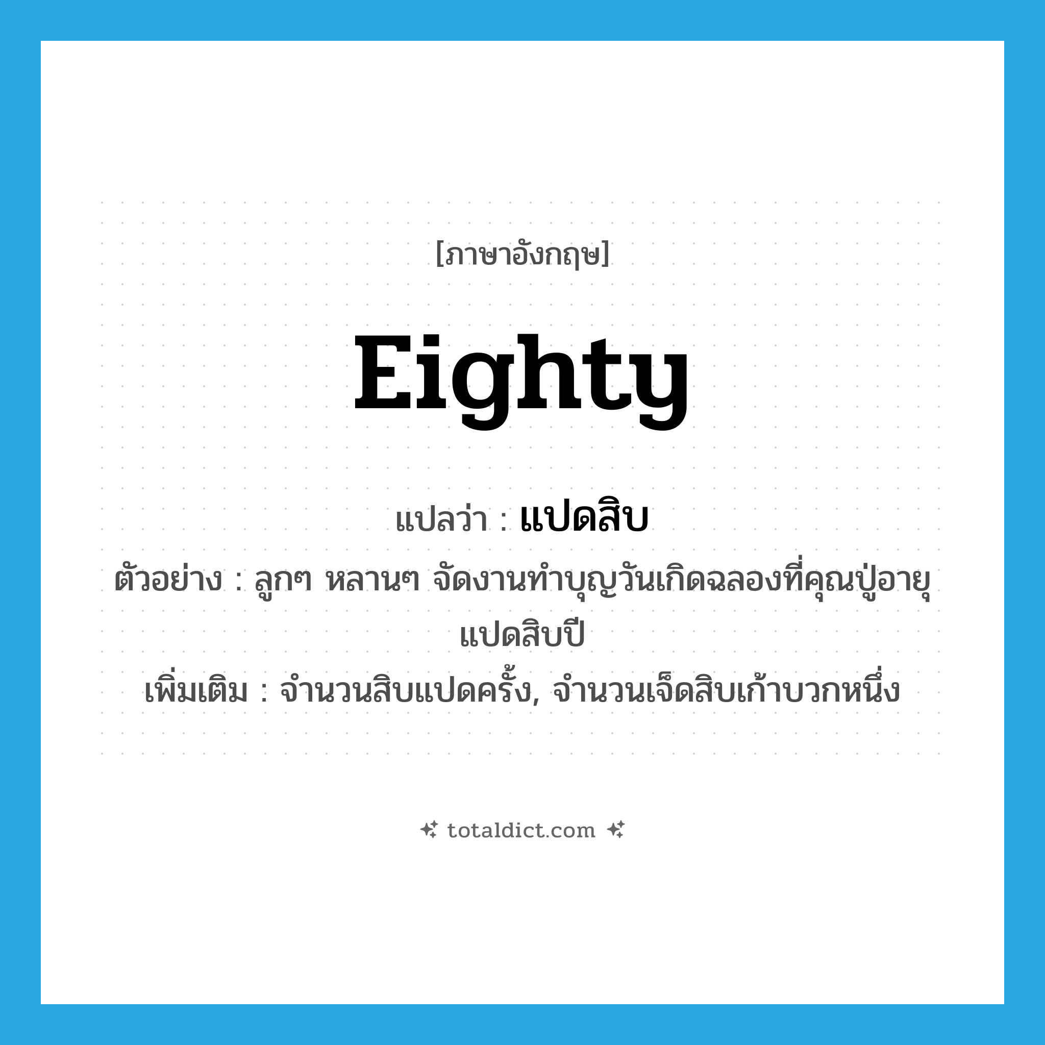 eighty แปลว่า?, คำศัพท์ภาษาอังกฤษ eighty แปลว่า แปดสิบ ประเภท N ตัวอย่าง ลูกๆ หลานๆ จัดงานทำบุญวันเกิดฉลองที่คุณปู่อายุแปดสิบปี เพิ่มเติม จำนวนสิบแปดครั้ง, จำนวนเจ็ดสิบเก้าบวกหนึ่ง หมวด N