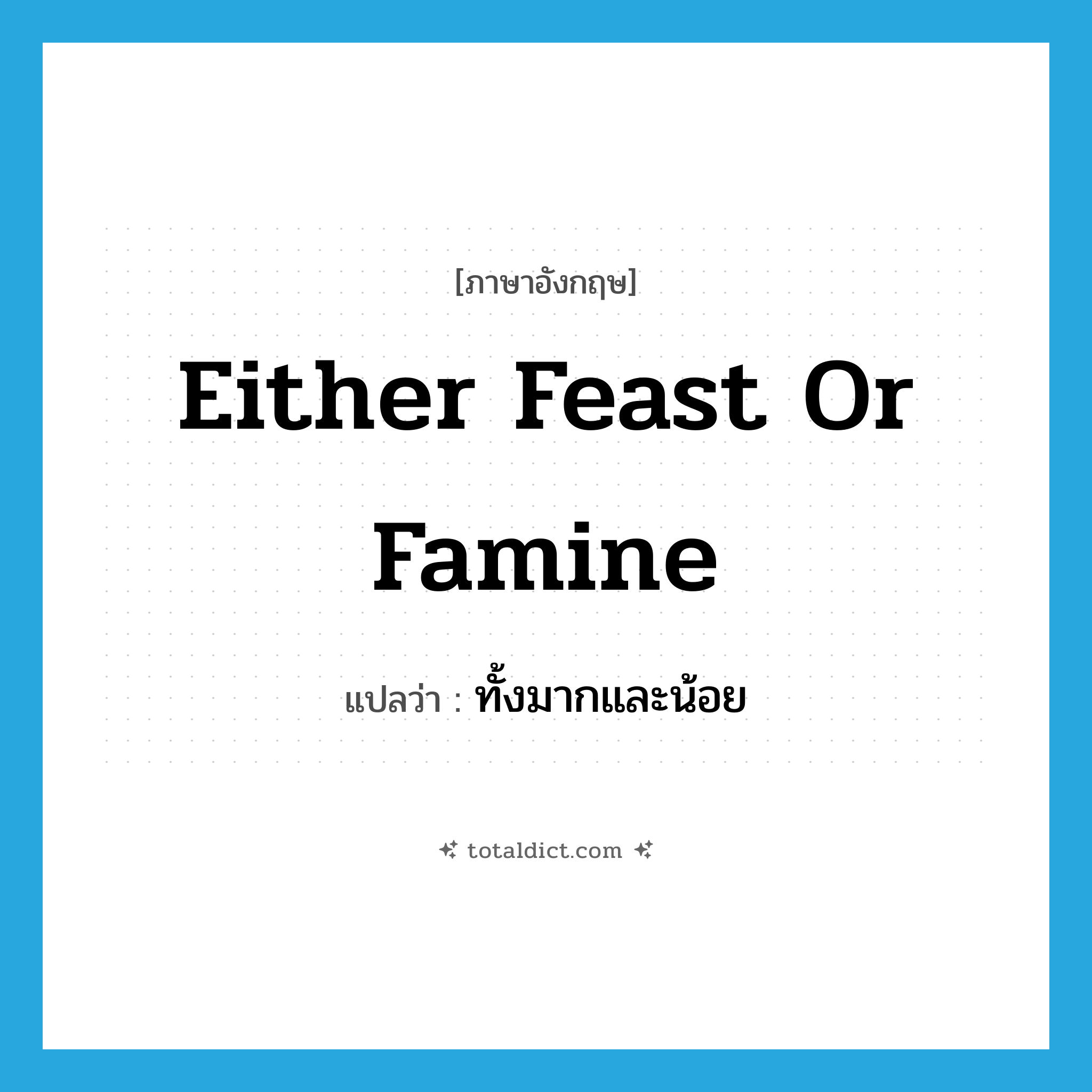 either feast or famine แปลว่า?, คำศัพท์ภาษาอังกฤษ either feast or famine แปลว่า ทั้งมากและน้อย ประเภท IDM หมวด IDM