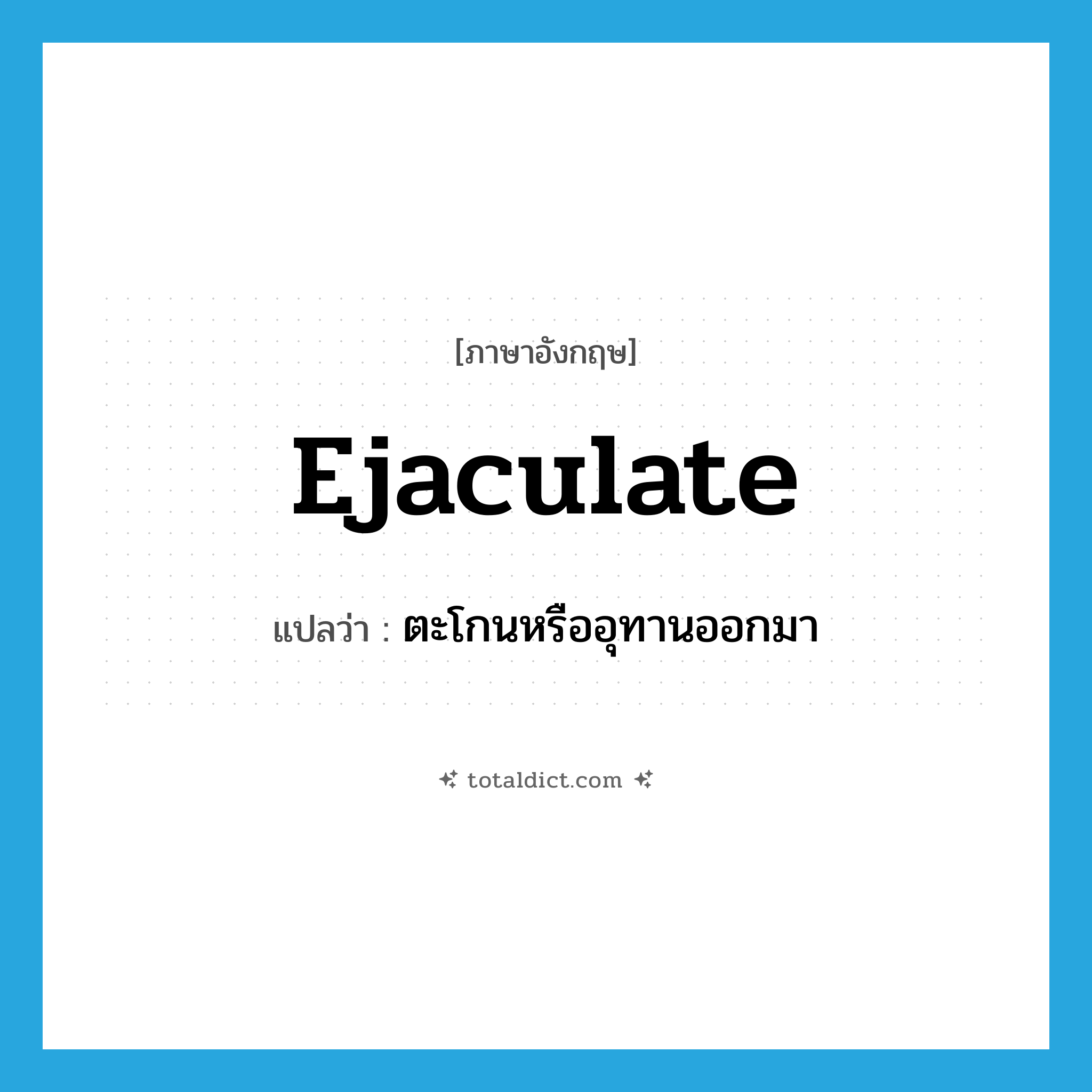 ejaculate แปลว่า?, คำศัพท์ภาษาอังกฤษ ejaculate แปลว่า ตะโกนหรืออุทานออกมา ประเภท VT หมวด VT