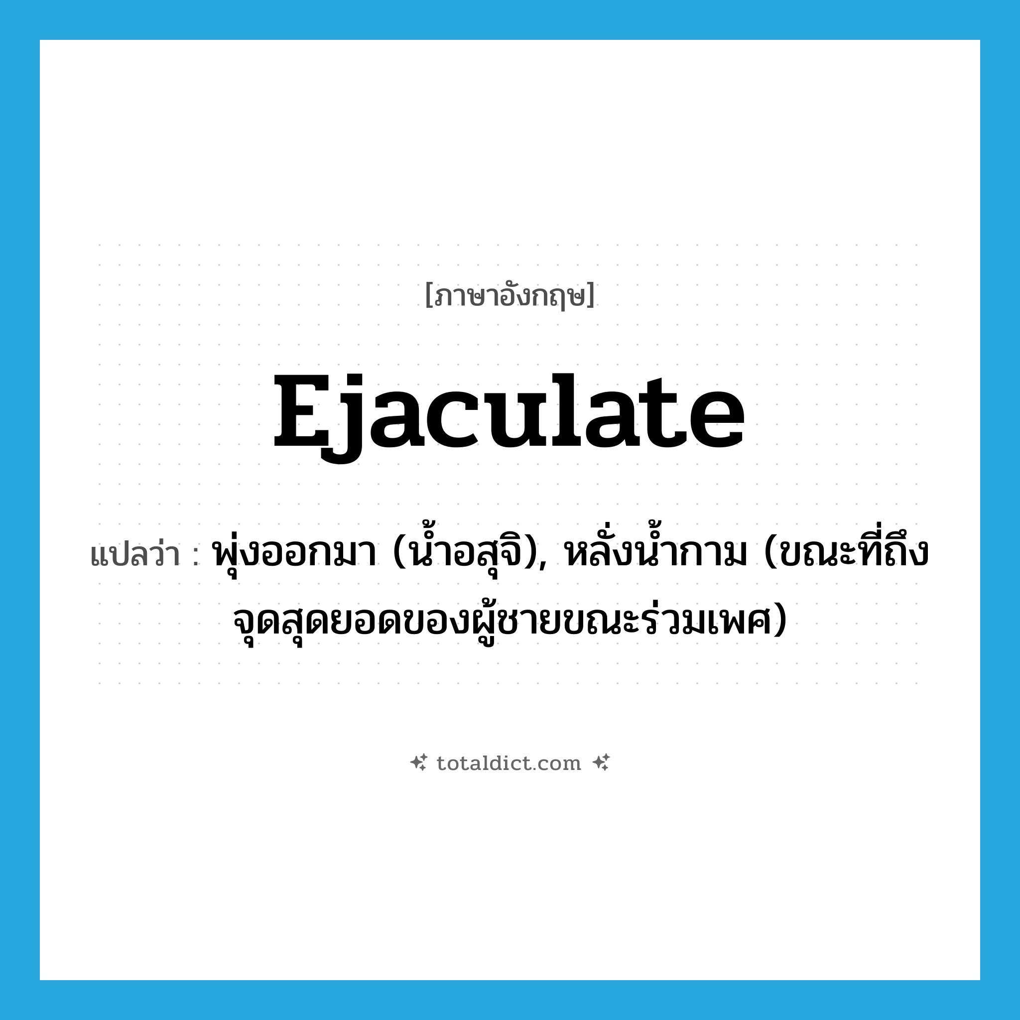 ejaculate แปลว่า?, คำศัพท์ภาษาอังกฤษ ejaculate แปลว่า พุ่งออกมา (น้ำอสุจิ), หลั่งน้ำกาม (ขณะที่ถึงจุดสุดยอดของผู้ชายขณะร่วมเพศ) ประเภท VT หมวด VT