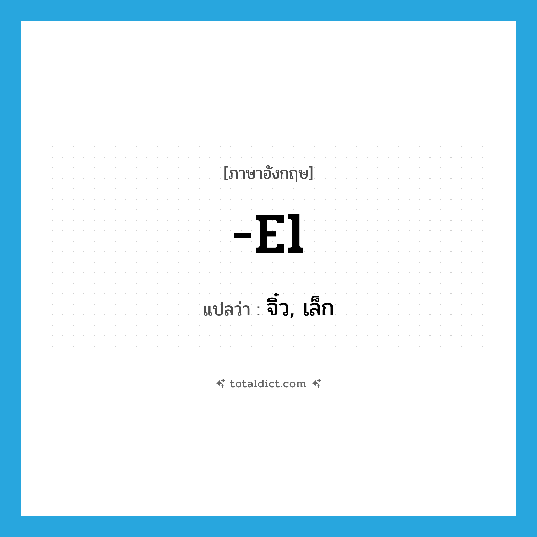-el แปลว่า?, คำศัพท์ภาษาอังกฤษ -el แปลว่า จิ๋ว, เล็ก ประเภท SUF หมวด SUF