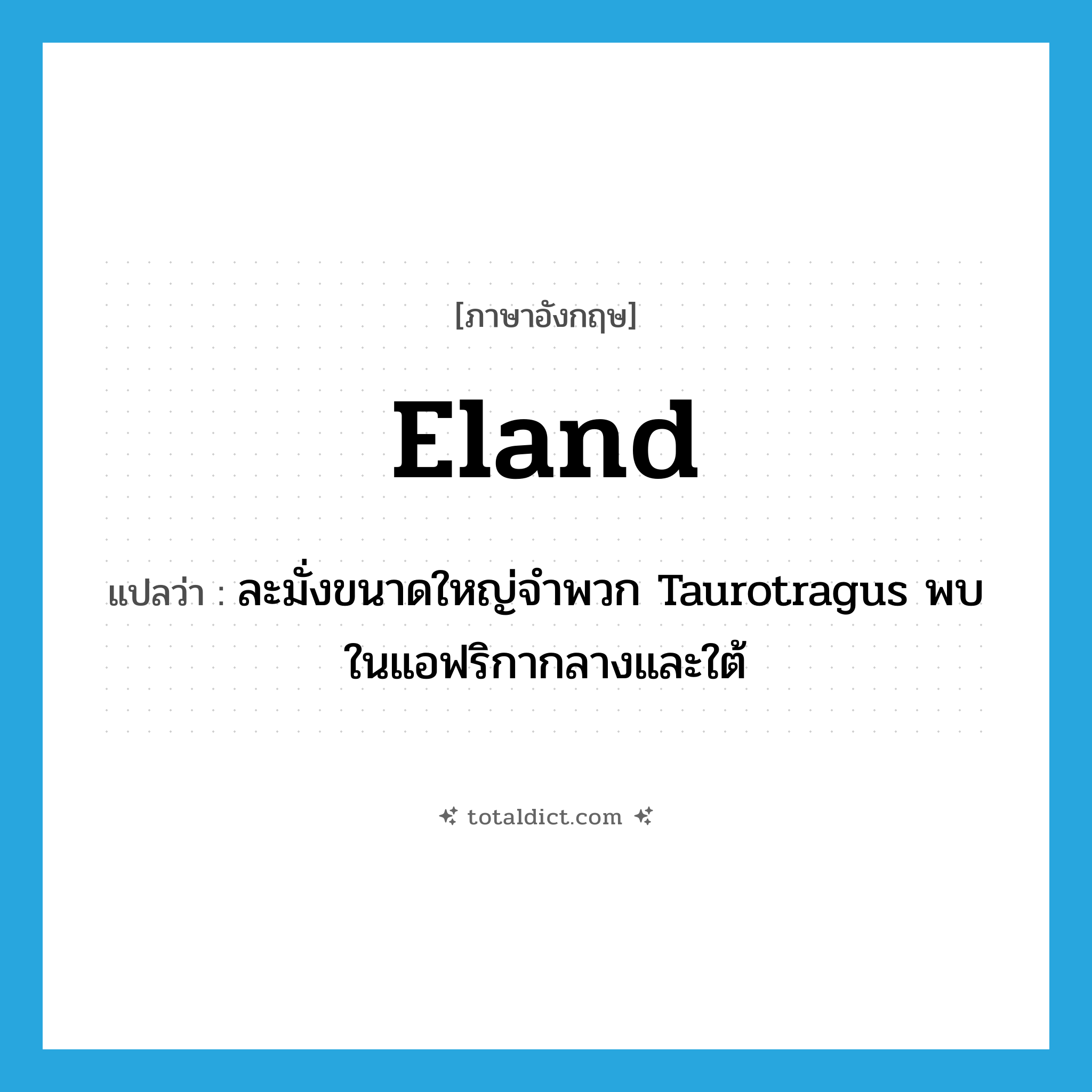 eland แปลว่า?, คำศัพท์ภาษาอังกฤษ eland แปลว่า ละมั่งขนาดใหญ่จำพวก Taurotragus พบในแอฟริกากลางและใต้ ประเภท N หมวด N