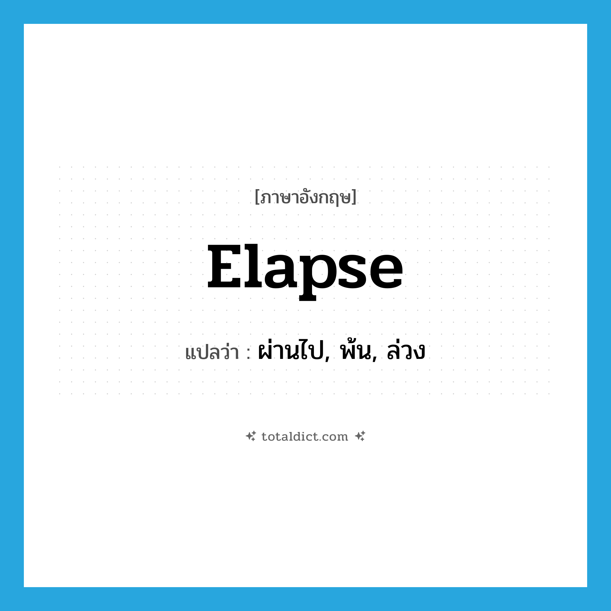 elapse แปลว่า?, คำศัพท์ภาษาอังกฤษ elapse แปลว่า ผ่านไป, พ้น, ล่วง ประเภท VI หมวด VI